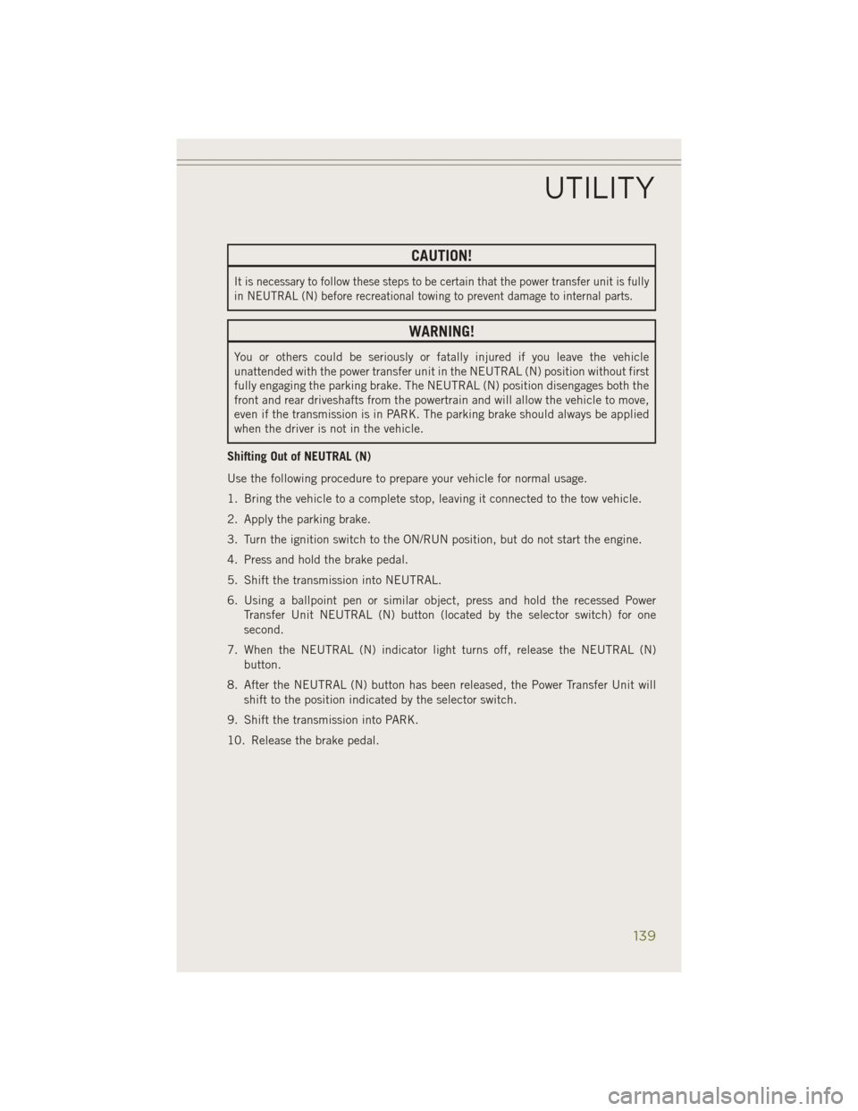 JEEP CHEROKEE 2014 KL / 5.G User Guide CAUTION!
It is necessary to follow these steps to be certain that the power transfer unit is fully
in NEUTRAL (N) before recreational towing to prevent damage to internal parts.
WARNING!
You or others