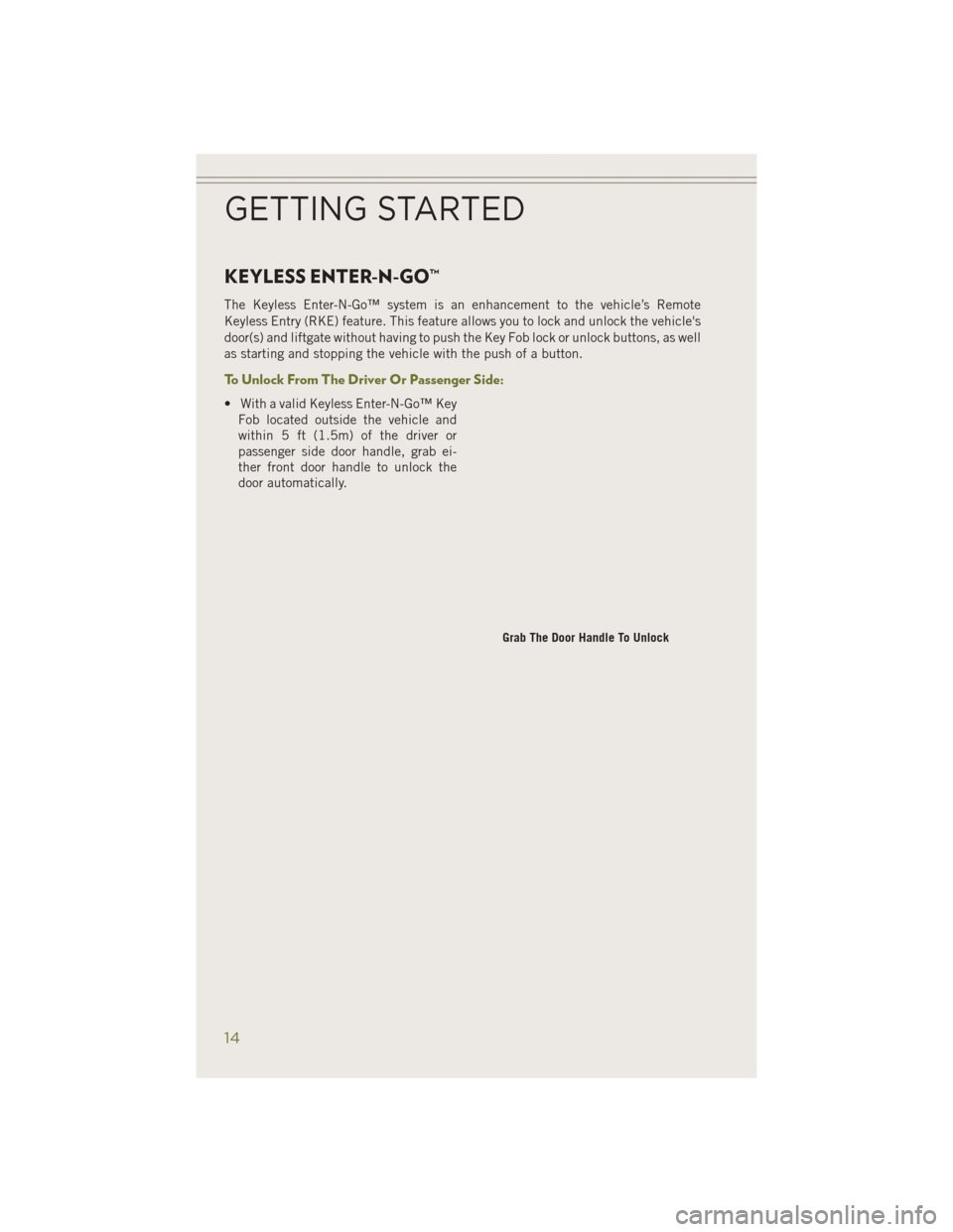 JEEP CHEROKEE 2014 KL / 5.G User Guide KEYLESS ENTER-N-GO™
The Keyless Enter-N-Go™ system is an enhancement to the vehicle’s Remote
Keyless Entry (RKE) feature. This feature allows you to lock and unlock the vehicles
door(s) and lif