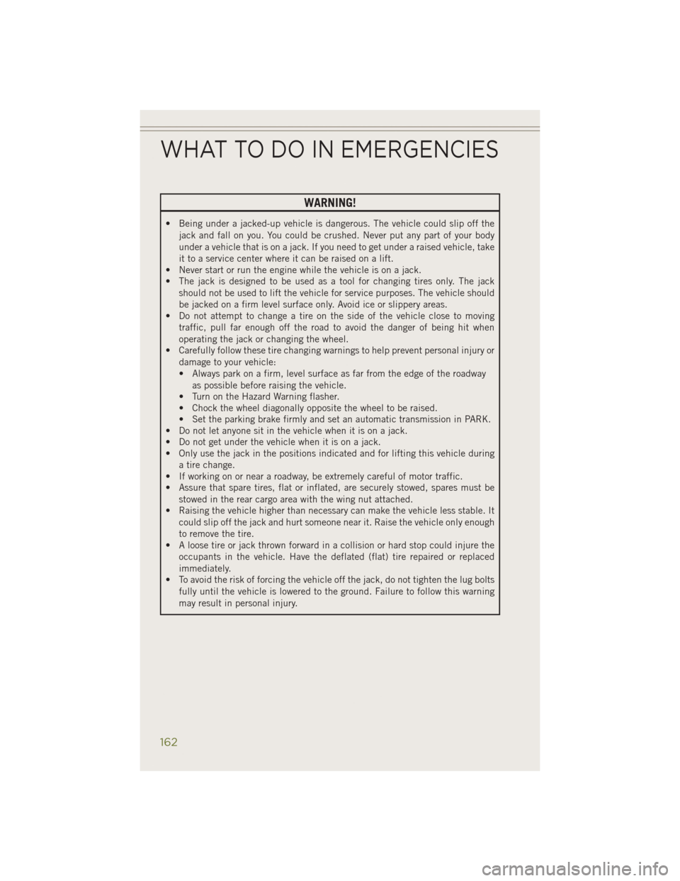 JEEP CHEROKEE 2014 KL / 5.G User Guide WARNING!
• Being under a jacked-up vehicle is dangerous. The vehicle could slip off thejack and fall on you. You could be crushed. Never put any part of your body
under a vehicle that is on a jack. 