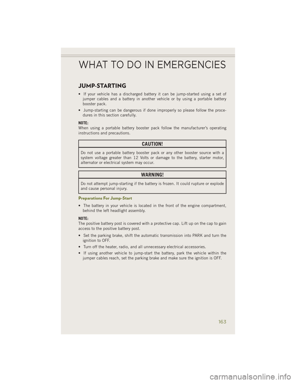 JEEP CHEROKEE 2014 KL / 5.G User Guide JUMP-STARTING
• If your vehicle has a discharged battery it can be jump-started using a set ofjumper cables and a battery in another vehicle or by using a portable battery
booster pack.
• Jump-sta JEEP CHEROKEE 2014 KL / 5.G User Guide JUMP-STARTING
• If your vehicle has a discharged battery it can be jump-started using a set ofjumper cables and a battery in another vehicle or by using a portable battery
booster pack.
• Jump-sta