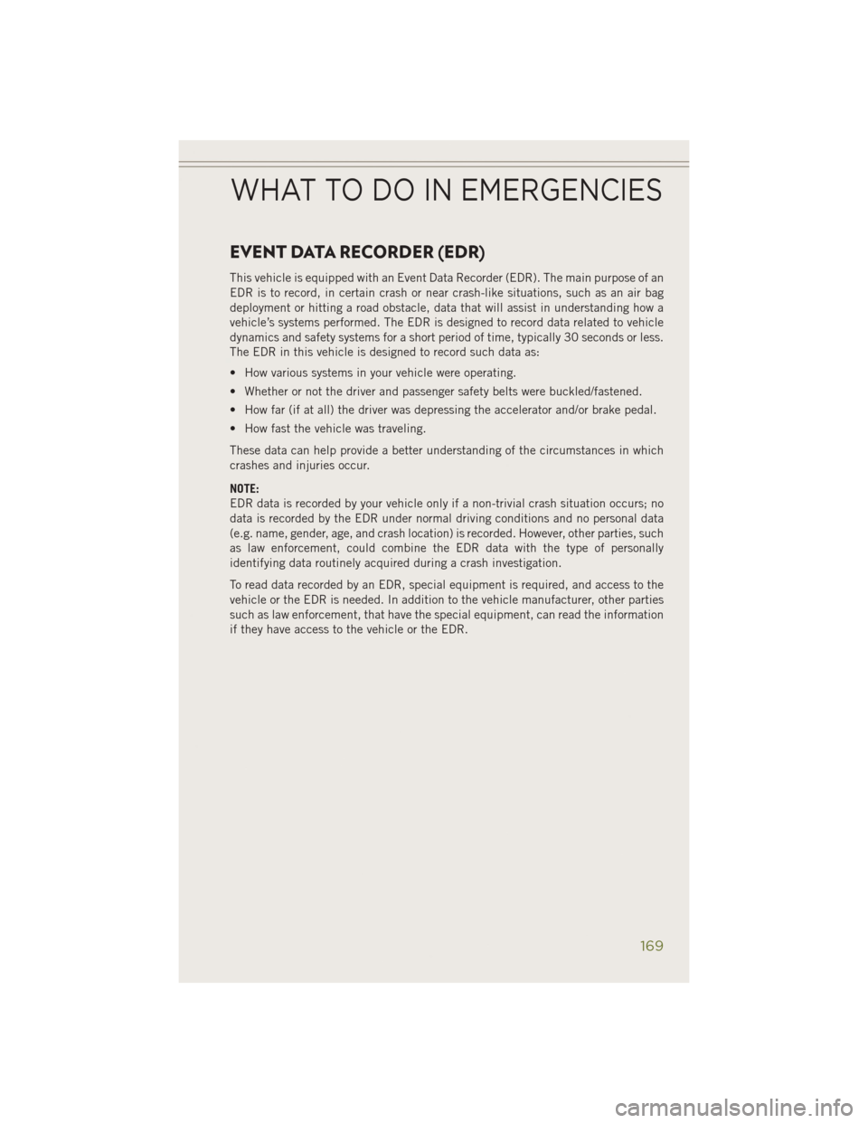 JEEP CHEROKEE 2014 KL / 5.G User Guide EVENT DATA RECORDER (EDR)
This vehicle is equipped with an Event Data Recorder (EDR). The main purpose of an
EDR is to record, in certain crash or near crash-like situations, such as an air bag
deploy