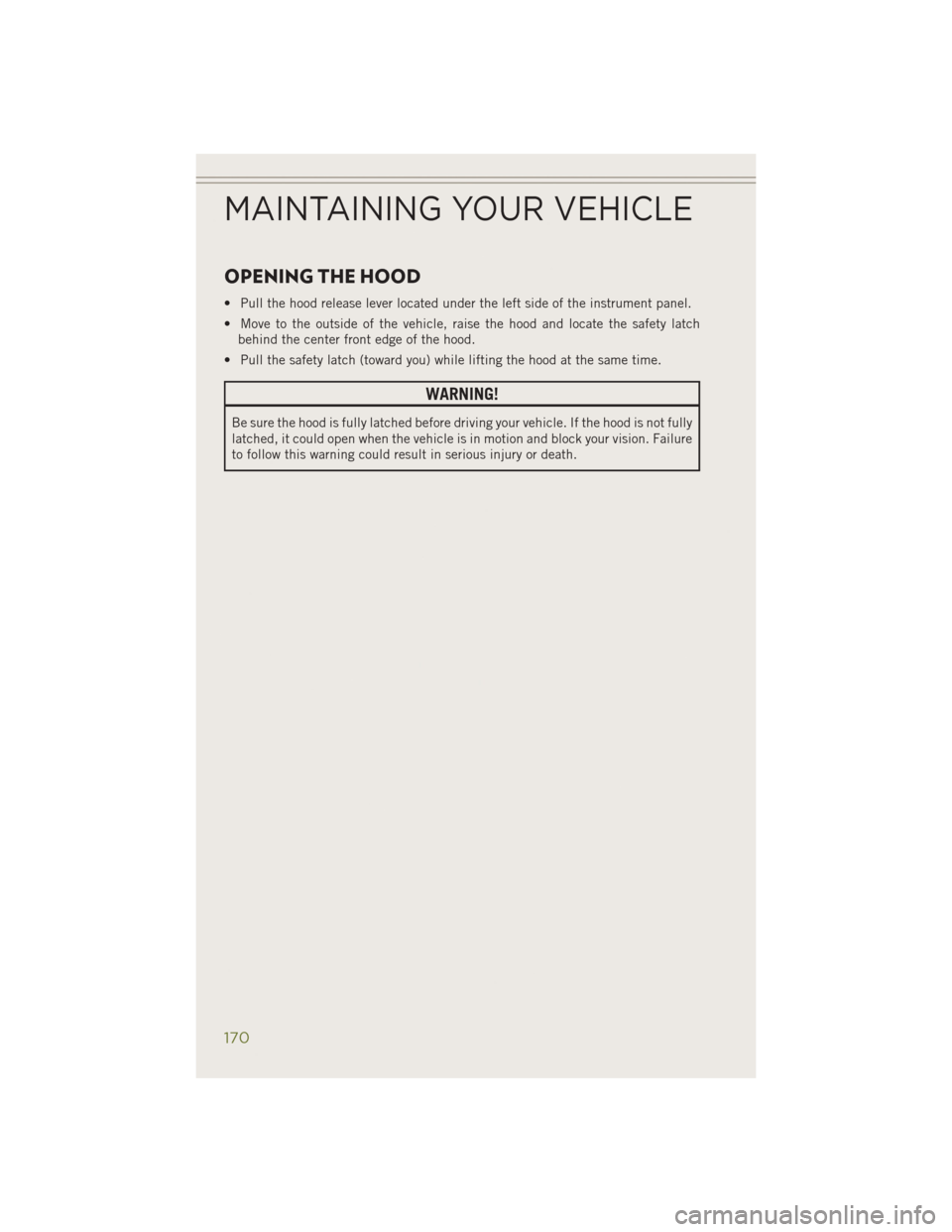 JEEP CHEROKEE 2014 KL / 5.G User Guide OPENING THE HOOD
• Pull the hood release lever located under the left side of the instrument panel.
• Move to the outside of the vehicle, raise the hood and locate the safety latchbehind the cente JEEP CHEROKEE 2014 KL / 5.G User Guide OPENING THE HOOD
• Pull the hood release lever located under the left side of the instrument panel.
• Move to the outside of the vehicle, raise the hood and locate the safety latchbehind the cente