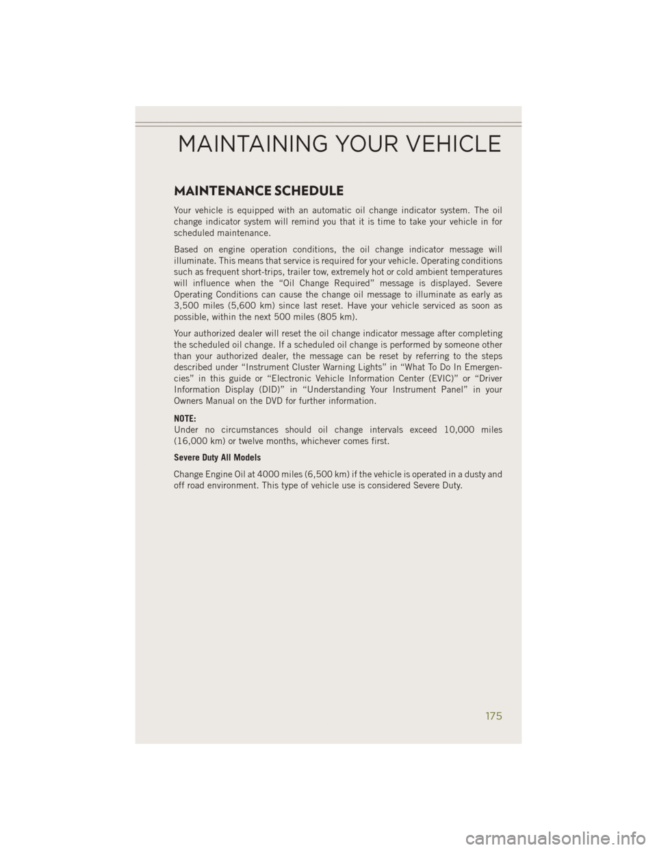 JEEP CHEROKEE 2014 KL / 5.G User Guide MAINTENANCE SCHEDULE
Your vehicle is equipped with an automatic oil change indicator system. The oil
change indicator system will remind you that it is time to take your vehicle in for
scheduled maint