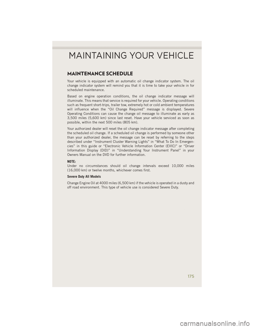 JEEP CHEROKEE 2014 KL / 5.G User Guide MAINTENANCE SCHEDULE
Your vehicle is equipped with an automatic oil change indicator system. The oil
change indicator system will remind you that it is time to take your vehicle in for
scheduled maint JEEP CHEROKEE 2014 KL / 5.G User Guide MAINTENANCE SCHEDULE
Your vehicle is equipped with an automatic oil change indicator system. The oil
change indicator system will remind you that it is time to take your vehicle in for
scheduled maint