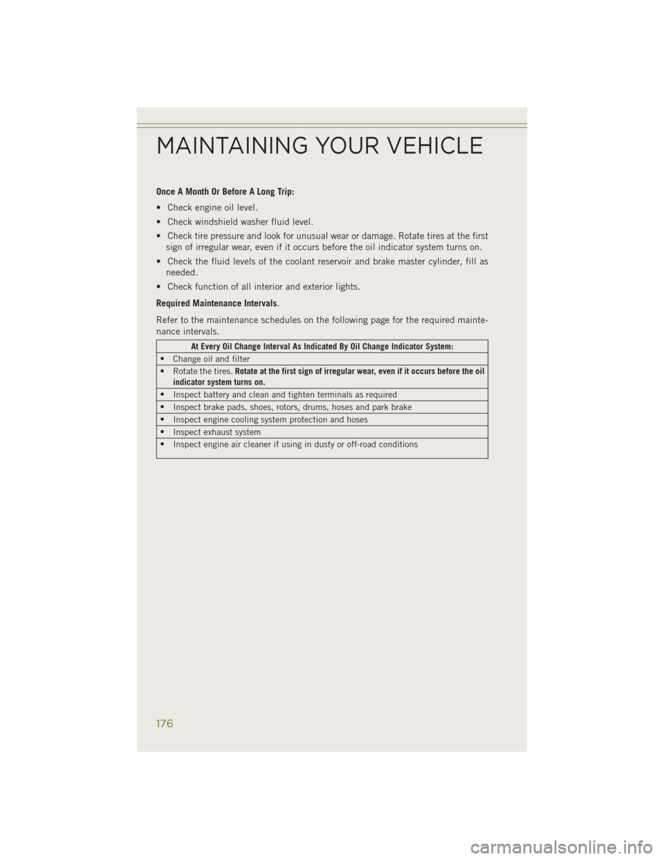 JEEP CHEROKEE 2014 KL / 5.G User Guide Once A Month Or Before A Long Trip:
• Check engine oil level.
• Check windshield washer fluid level.
• Check tire pressure and look for unusual wear or damage. Rotate tires at the firstsign of i JEEP CHEROKEE 2014 KL / 5.G User Guide Once A Month Or Before A Long Trip:
• Check engine oil level.
• Check windshield washer fluid level.
• Check tire pressure and look for unusual wear or damage. Rotate tires at the firstsign of i