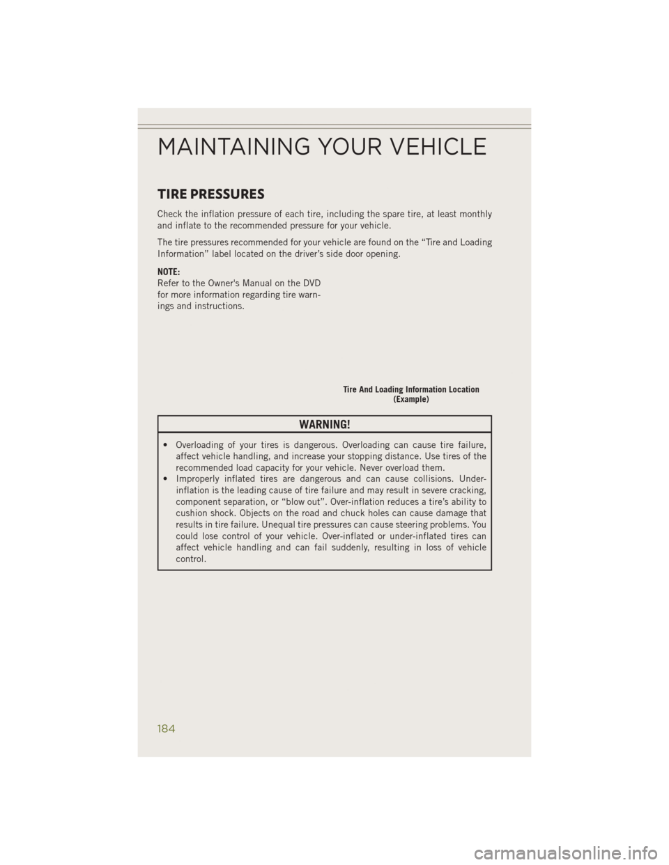 JEEP CHEROKEE 2014 KL / 5.G Owners Manual TIRE PRESSURES
Check the inflation pressure of each tire, including the spare tire, at least monthly
and inflate to the recommended pressure for your vehicle.
The tire pressures recommended for your v