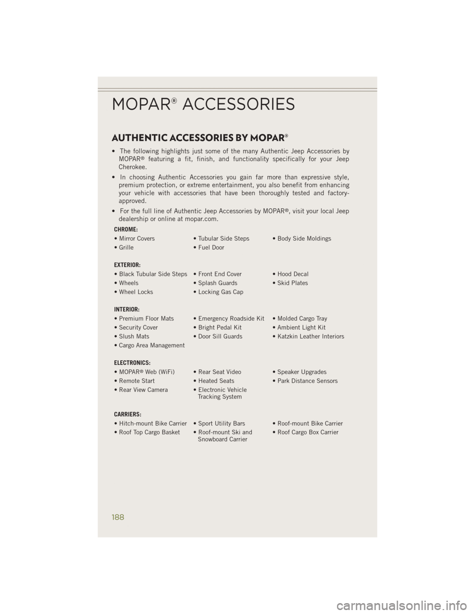 JEEP CHEROKEE 2014 KL / 5.G User Guide AUTHENTIC ACCESSORIES BY MOPAR®
• The following highlights just some of the many Authentic Jeep Accessories byMOPAR®featuring a fit, finish, and functionality specifically for your Jeep
Cherokee.

