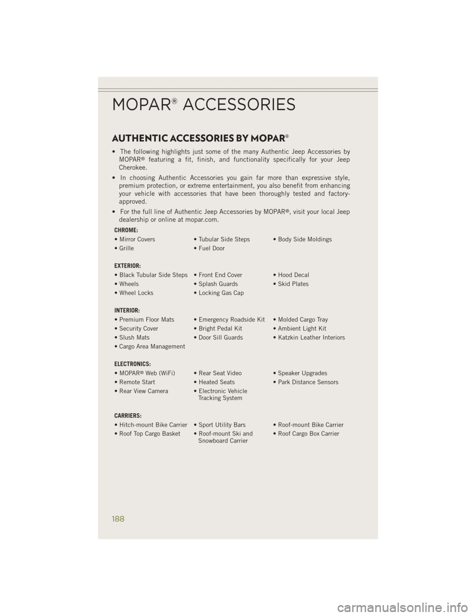 JEEP CHEROKEE 2014 KL / 5.G Owners Manual AUTHENTIC ACCESSORIES BY MOPAR®
• The following highlights just some of the many Authentic Jeep Accessories byMOPAR®featuring a fit, finish, and functionality specifically for your Jeep
Cherokee.
JEEP CHEROKEE 2014 KL / 5.G Owners Manual AUTHENTIC ACCESSORIES BY MOPAR®
• The following highlights just some of the many Authentic Jeep Accessories byMOPAR®featuring a fit, finish, and functionality specifically for your Jeep
Cherokee.