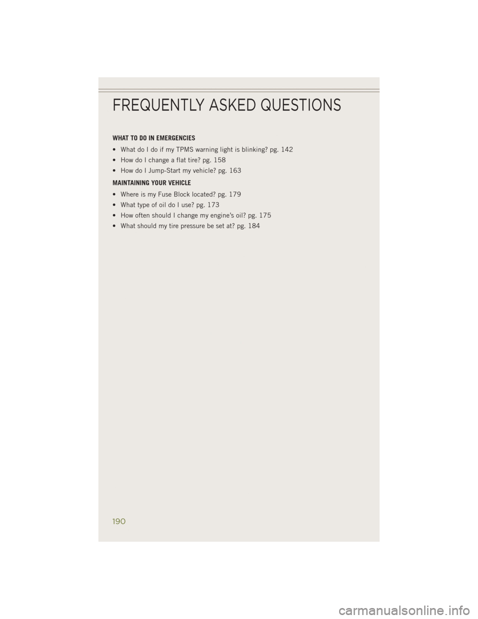 JEEP CHEROKEE 2014 KL / 5.G Service Manual WHAT TO DO IN EMERGENCIES
• What do I do if my TPMS warning light is blinking? pg. 142
• How do I change a flat tire? pg. 158
• How do I Jump-Start my vehicle? pg. 163
MAINTAINING YOUR VEHICLE
â JEEP CHEROKEE 2014 KL / 5.G Service Manual WHAT TO DO IN EMERGENCIES
• What do I do if my TPMS warning light is blinking? pg. 142
• How do I change a flat tire? pg. 158
• How do I Jump-Start my vehicle? pg. 163
MAINTAINING YOUR VEHICLE
â