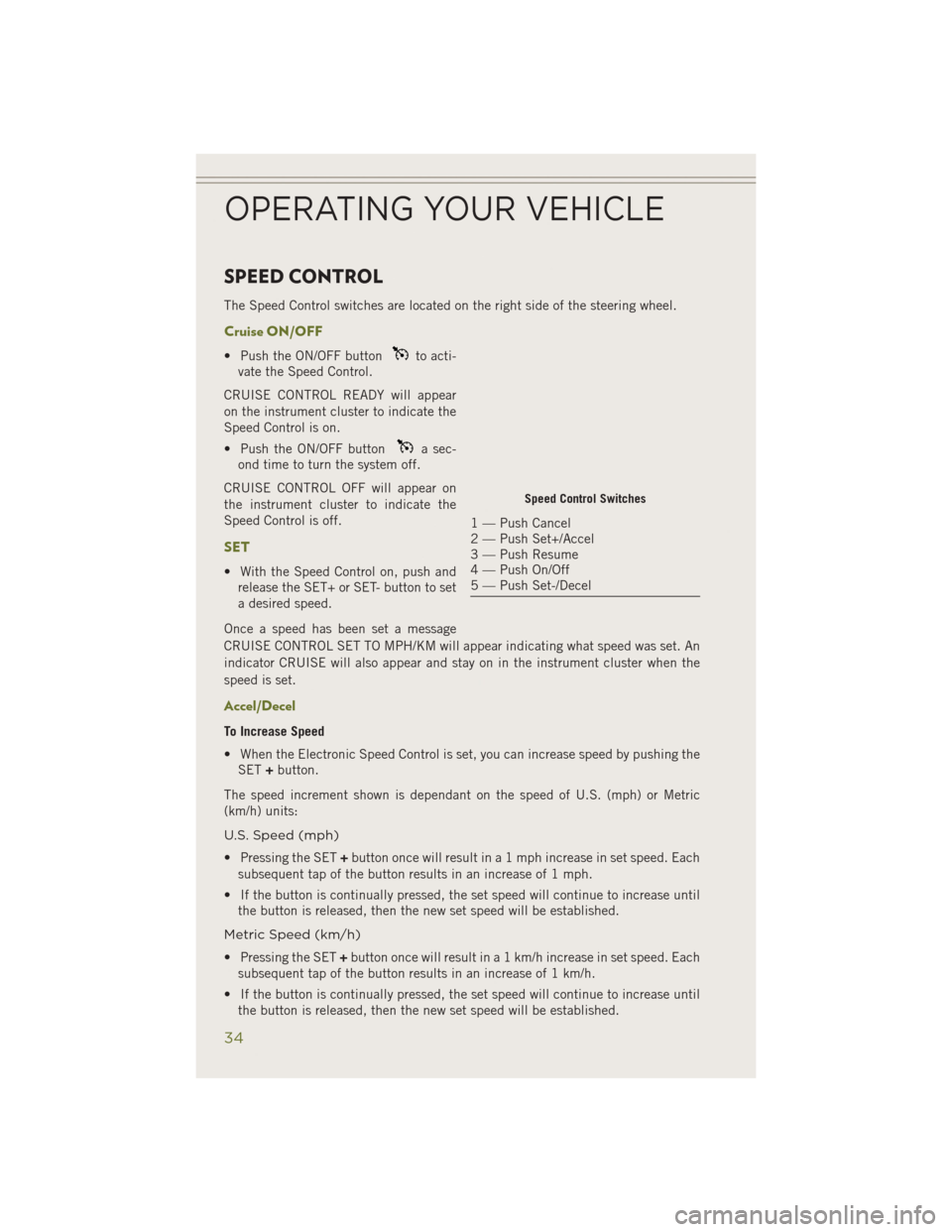 JEEP CHEROKEE 2014 KL / 5.G User Guide SPEED CONTROL
The Speed Control switches are located on the right side of the steering wheel.
Cruise ON/OFF
• Push the ON/OFF buttonto acti-
vate the Speed Control.
CRUISE CONTROL READY will appear
JEEP CHEROKEE 2014 KL / 5.G User Guide SPEED CONTROL
The Speed Control switches are located on the right side of the steering wheel.
Cruise ON/OFF
• Push the ON/OFF buttonto acti-
vate the Speed Control.
CRUISE CONTROL READY will appear