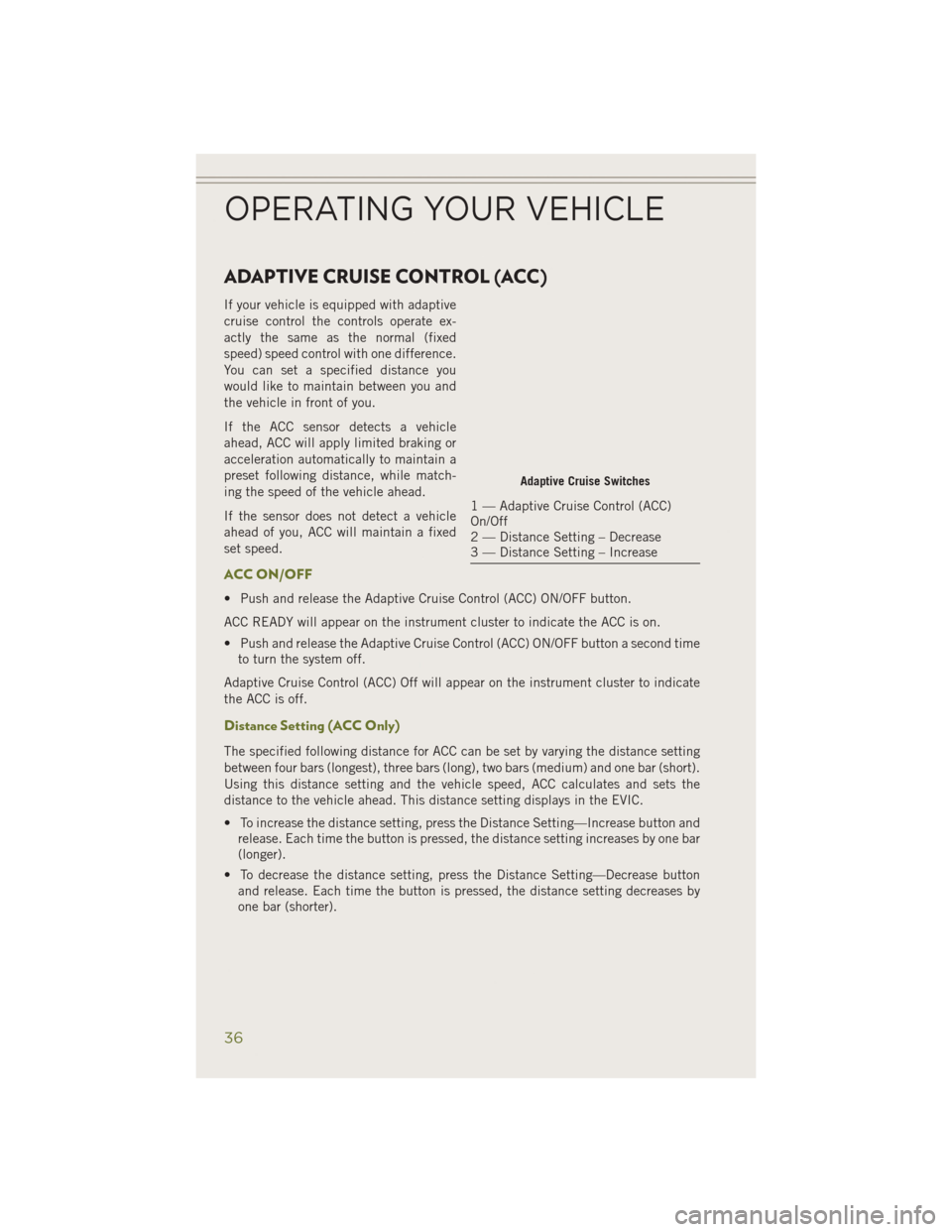 JEEP CHEROKEE 2014 KL / 5.G User Guide ADAPTIVE CRUISE CONTROL (ACC)
If your vehicle is equipped with adaptive
cruise control the controls operate ex-
actly the same as the normal (fixed
speed) speed control with one difference.
You can se JEEP CHEROKEE 2014 KL / 5.G User Guide ADAPTIVE CRUISE CONTROL (ACC)
If your vehicle is equipped with adaptive
cruise control the controls operate ex-
actly the same as the normal (fixed
speed) speed control with one difference.
You can se