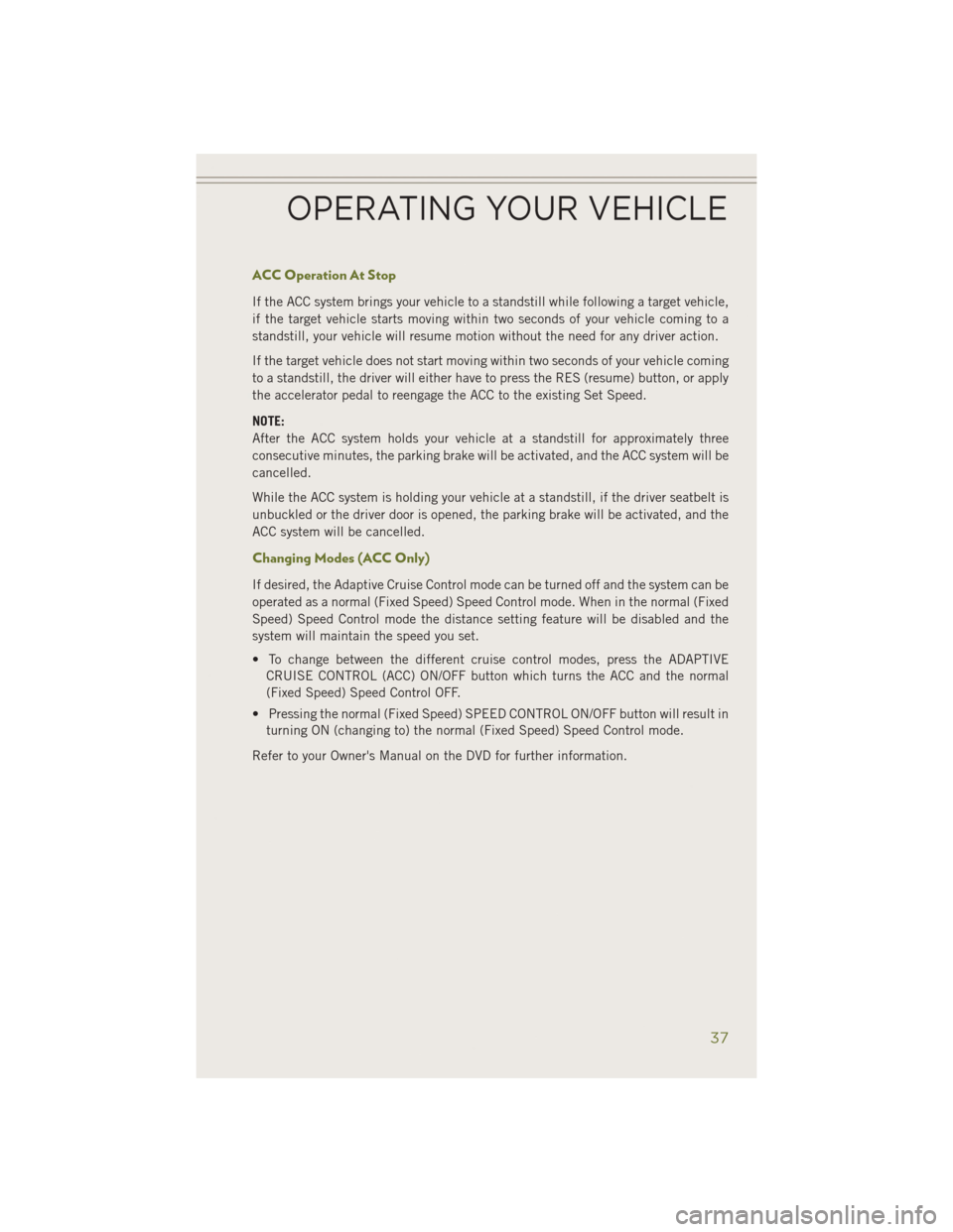 JEEP CHEROKEE 2014 KL / 5.G User Guide ACC Operation At Stop
If the ACC system brings your vehicle to a standstill while following a target vehicle,
if the target vehicle starts moving within two seconds of your vehicle coming to a
standst JEEP CHEROKEE 2014 KL / 5.G User Guide ACC Operation At Stop
If the ACC system brings your vehicle to a standstill while following a target vehicle,
if the target vehicle starts moving within two seconds of your vehicle coming to a
standst
