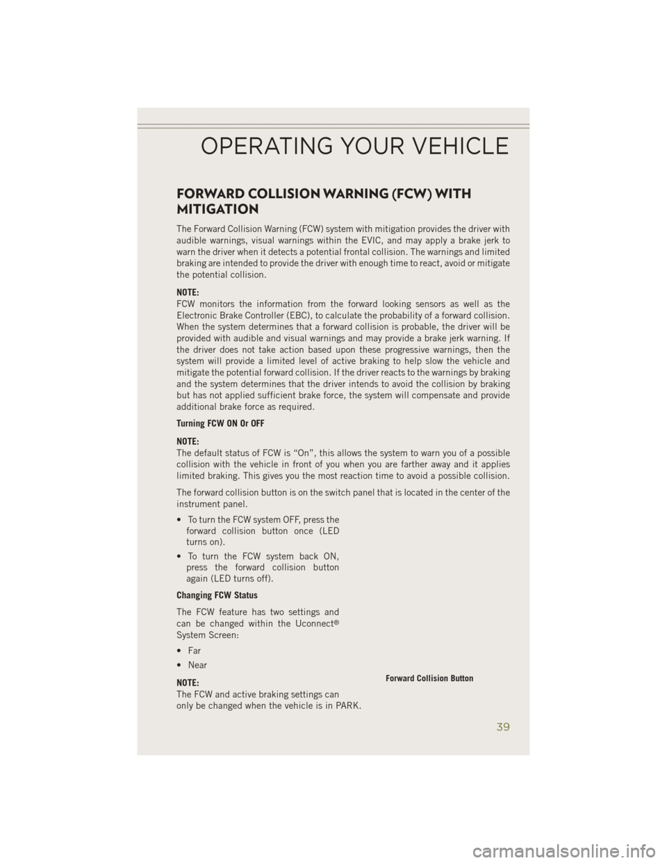 JEEP CHEROKEE 2014 KL / 5.G User Guide FORWARD COLLISION WARNING (FCW) WITH
MITIGATION
The Forward Collision Warning (FCW) system with mitigation provides the driver with
audible warnings, visual warnings within the EVIC, and may apply a b JEEP CHEROKEE 2014 KL / 5.G User Guide FORWARD COLLISION WARNING (FCW) WITH
MITIGATION
The Forward Collision Warning (FCW) system with mitigation provides the driver with
audible warnings, visual warnings within the EVIC, and may apply a b