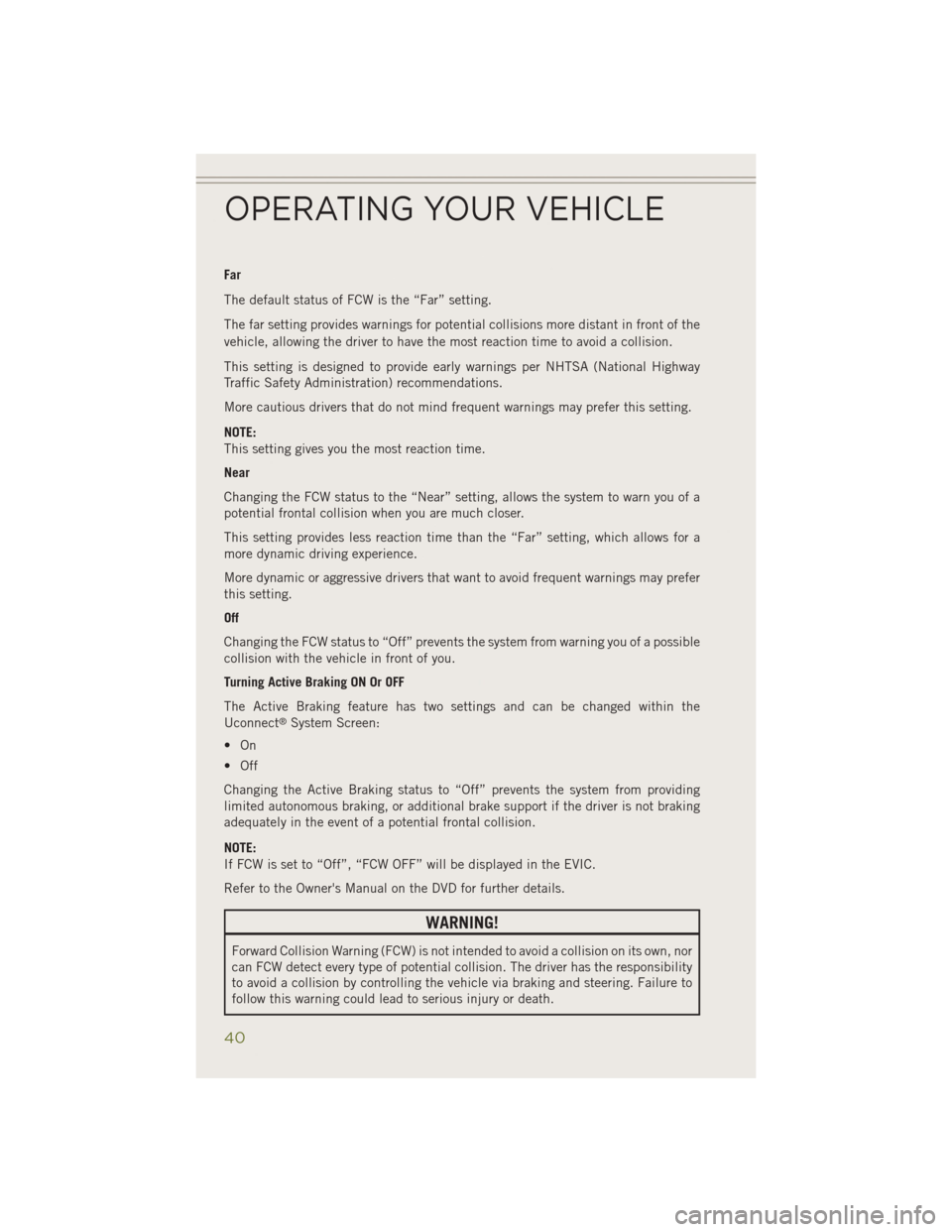 JEEP CHEROKEE 2014 KL / 5.G User Guide Far
The default status of FCW is the “Far” setting.
The far setting provides warnings for potential collisions more distant in front of the
vehicle, allowing the driver to have the most reaction t