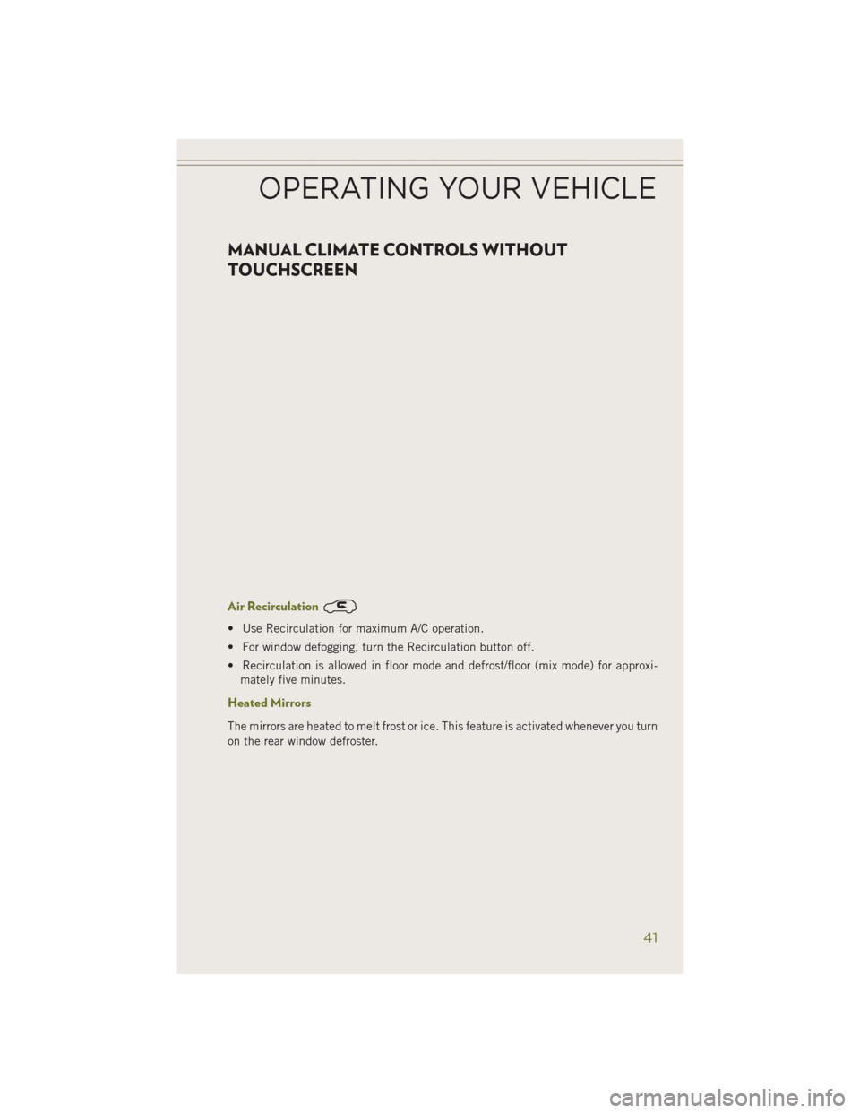 JEEP CHEROKEE 2014 KL / 5.G Service Manual MANUAL CLIMATE CONTROLS WITHOUT
TOUCHSCREEN
Air Recirculation
• Use Recirculation for maximum A/C operation.
• For window defogging, turn the Recirculation button off.
• Recirculation is allowed