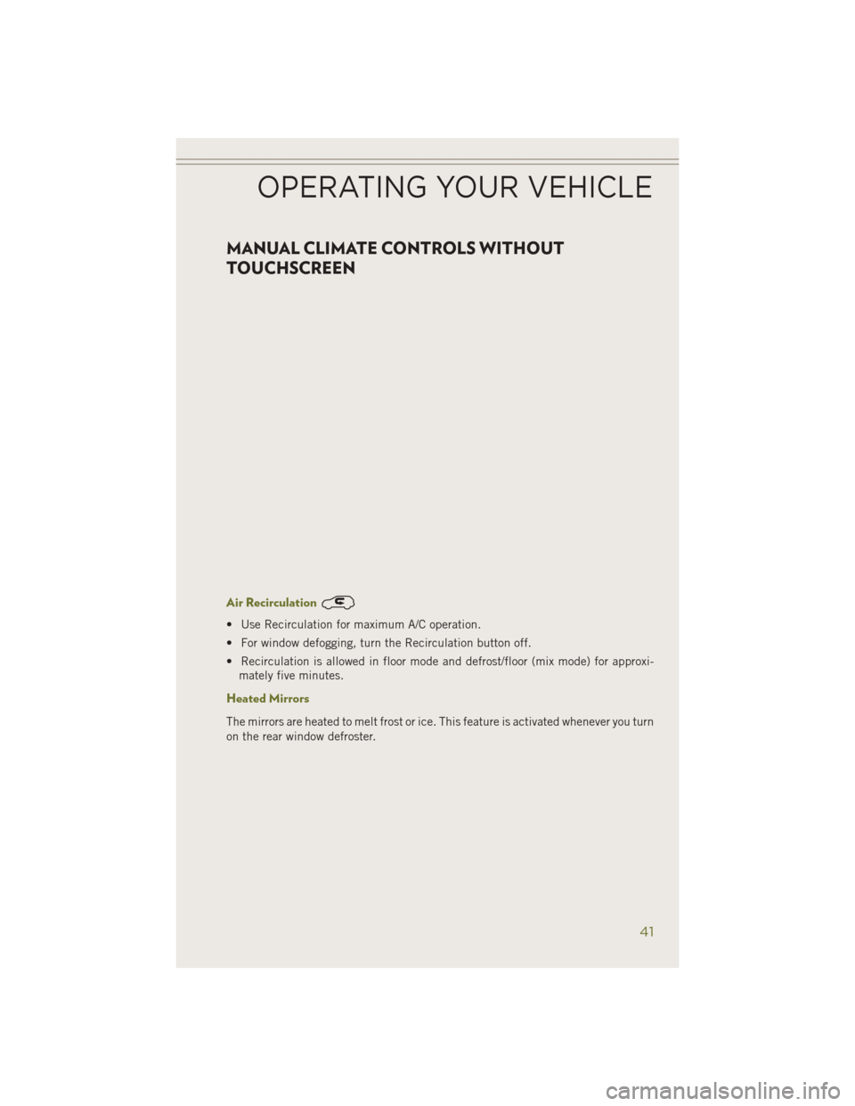 JEEP CHEROKEE 2014 KL / 5.G User Guide MANUAL CLIMATE CONTROLS WITHOUT
TOUCHSCREEN
Air Recirculation
• Use Recirculation for maximum A/C operation.
• For window defogging, turn the Recirculation button off.
• Recirculation is allowed JEEP CHEROKEE 2014 KL / 5.G User Guide MANUAL CLIMATE CONTROLS WITHOUT
TOUCHSCREEN
Air Recirculation
• Use Recirculation for maximum A/C operation.
• For window defogging, turn the Recirculation button off.
• Recirculation is allowed