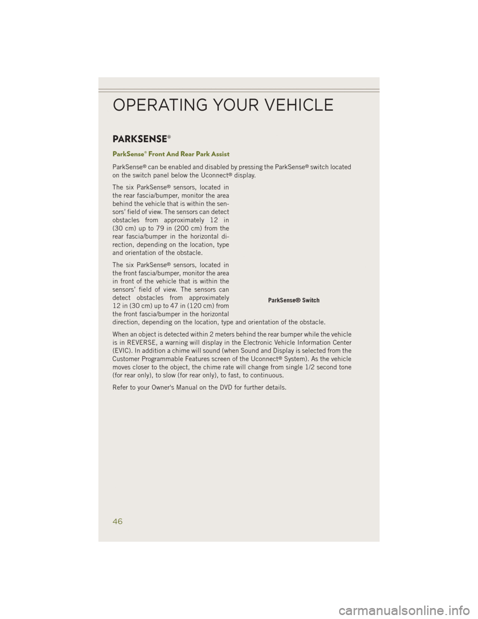 JEEP CHEROKEE 2014 KL / 5.G Owners Manual PARKSENSE®
ParkSense® Front And Rear Park Assist
ParkSense®can be enabled and disabled by pressing the ParkSense®switch located
on the switch panel below the Uconnect®display.
The six ParkSense
�