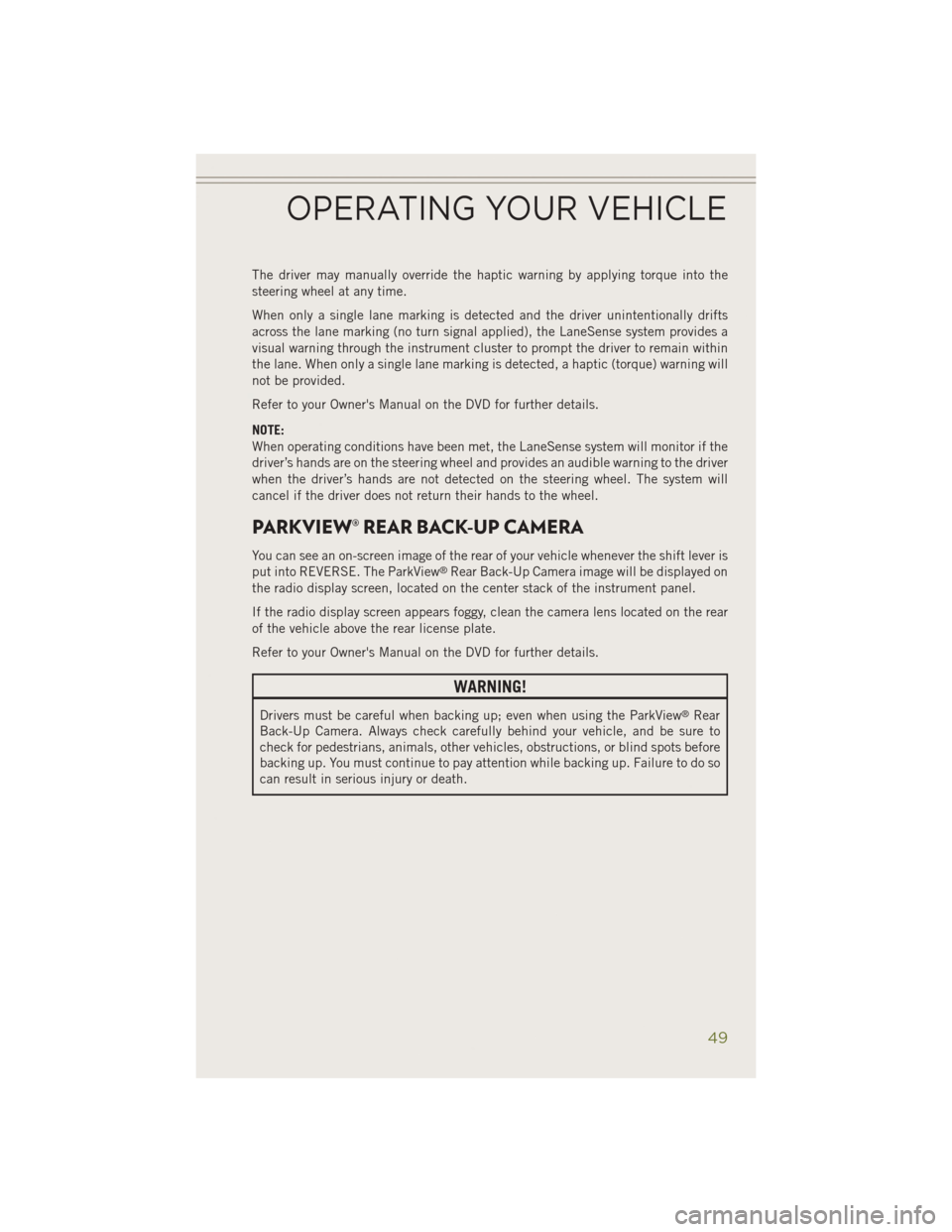 JEEP CHEROKEE 2014 KL / 5.G User Guide The driver may manually override the haptic warning by applying torque into the
steering wheel at any time.
When only a single lane marking is detected and the driver unintentionally drifts
across the JEEP CHEROKEE 2014 KL / 5.G User Guide The driver may manually override the haptic warning by applying torque into the
steering wheel at any time.
When only a single lane marking is detected and the driver unintentionally drifts
across the