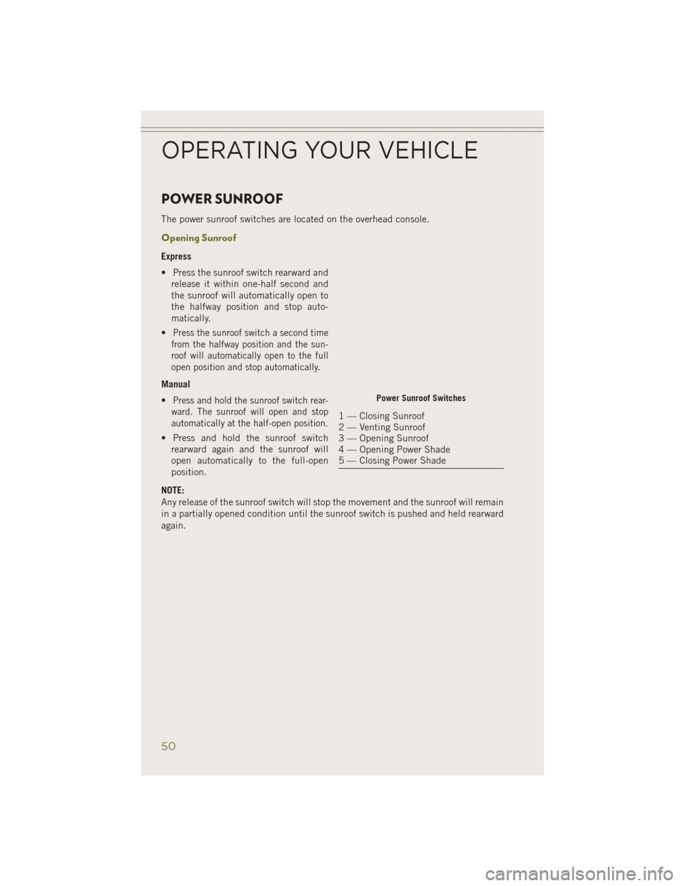 JEEP CHEROKEE 2014 KL / 5.G Workshop Manual POWER SUNROOF
The power sunroof switches are located on the overhead console.
Opening Sunroof
Express
• Press the sunroof switch rearward andrelease it within one-half second and
the sunroof will au JEEP CHEROKEE 2014 KL / 5.G Workshop Manual POWER SUNROOF
The power sunroof switches are located on the overhead console.
Opening Sunroof
Express
• Press the sunroof switch rearward andrelease it within one-half second and
the sunroof will au
