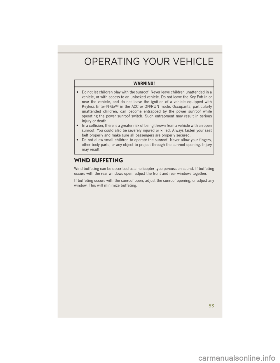 JEEP CHEROKEE 2014 KL / 5.G Owners Manual WARNING!
• Do not let children play with the sunroof. Never leave children unattended in avehicle, or with access to an unlocked vehicle. Do not leave the Key Fob in or
near the vehicle, and do not 