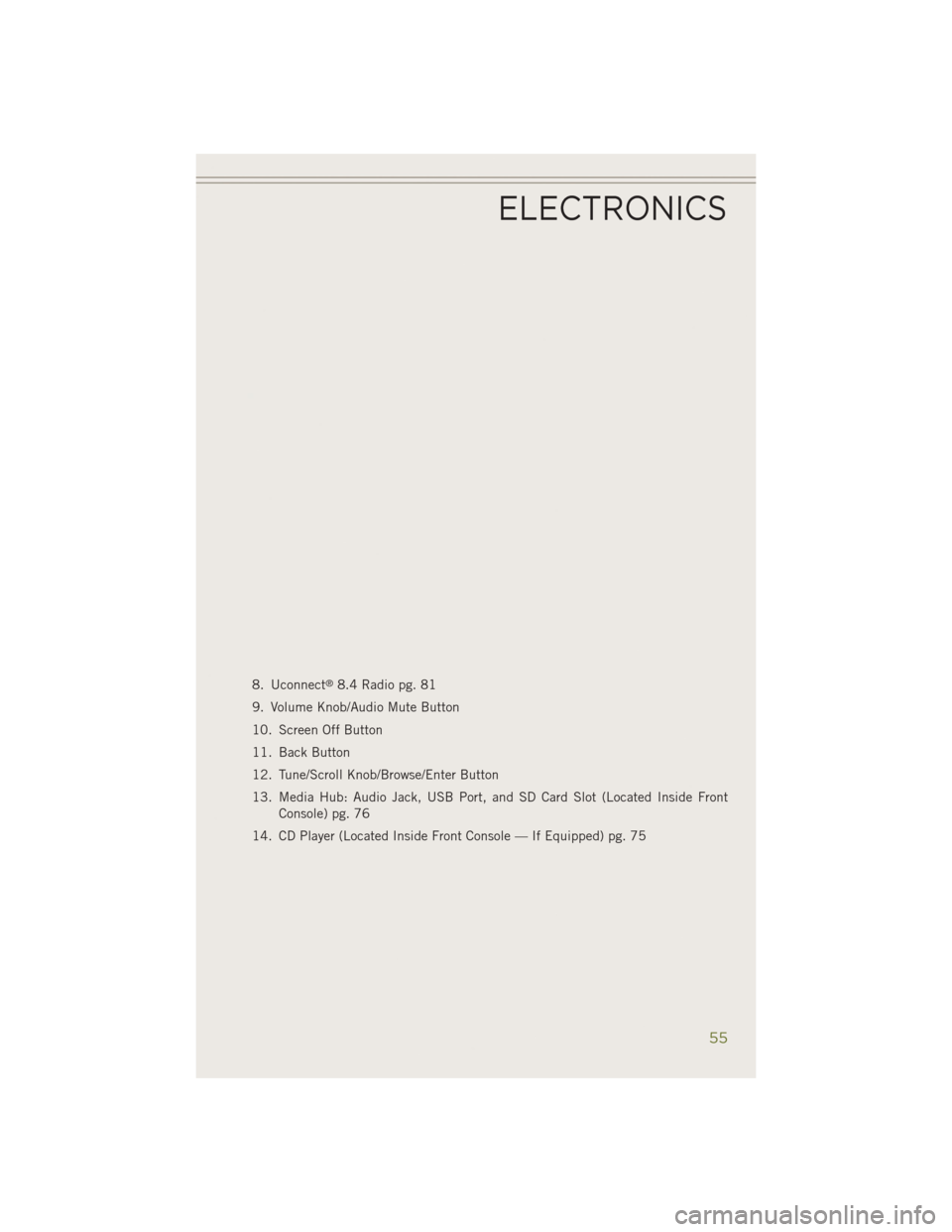 JEEP CHEROKEE 2014 KL / 5.G User Guide 8. Uconnect®8.4 Radio pg. 81
9. Volume Knob/Audio Mute Button
10. Screen Off Button
11. Back Button
12. Tune/Scroll Knob/Browse/Enter Button
13. Media Hub: Audio Jack, USB Port, and SD Card Slot (Loc JEEP CHEROKEE 2014 KL / 5.G User Guide 8. Uconnect®8.4 Radio pg. 81
9. Volume Knob/Audio Mute Button
10. Screen Off Button
11. Back Button
12. Tune/Scroll Knob/Browse/Enter Button
13. Media Hub: Audio Jack, USB Port, and SD Card Slot (Loc