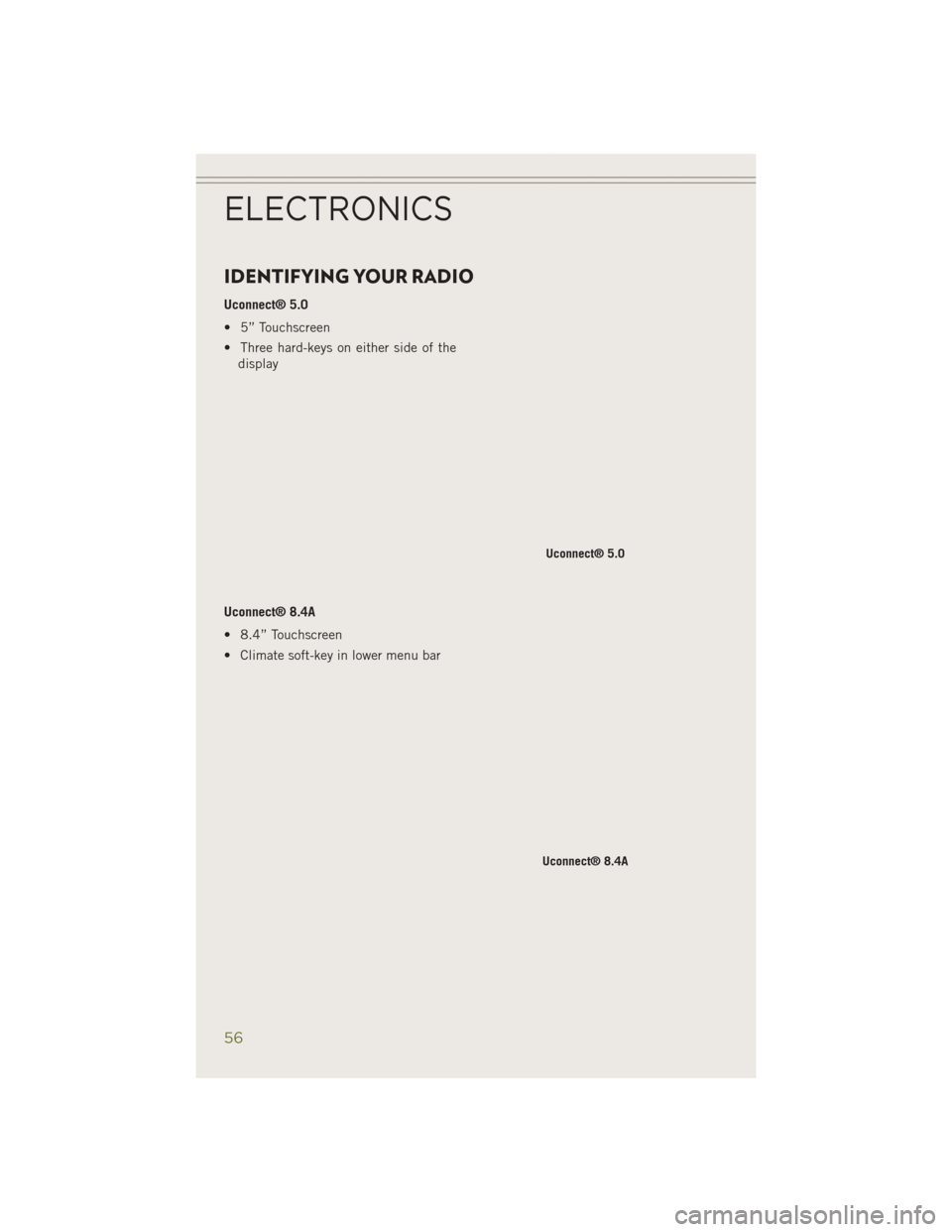 JEEP CHEROKEE 2014 KL / 5.G Workshop Manual IDENTIFYING YOUR RADIO
Uconnect® 5.0
• 5” Touchscreen
• Three hard-keys on either side of thedisplay
Uconnect® 8.4A
• 8.4” Touchscreen
• Climate soft-key in lower menu bar
Uconnect® 5.0