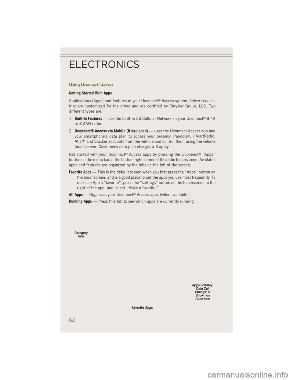 JEEP CHEROKEE 2014 KL / 5.G User Guide Using Uconnect® Access
Getting Started With Apps
Applications (Apps) and features in your Uconnect
®Access system deliver services
that are customized for the driver and are certified by Chrysler Gr