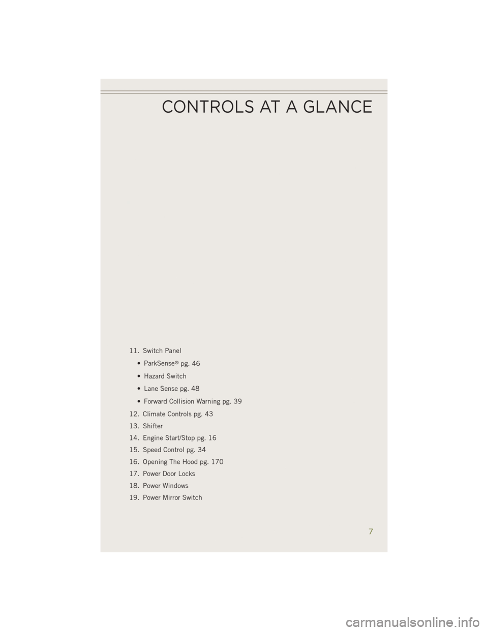 JEEP CHEROKEE 2014 KL / 5.G User Guide 11. Switch Panel• ParkSense
®pg. 46
• Hazard Switch
• Lane Sense pg. 48
• Forward Collision Warning pg. 39
12. Climate Controls pg. 43
13. Shifter
14. Engine Start/Stop pg. 16
15. Speed Contr