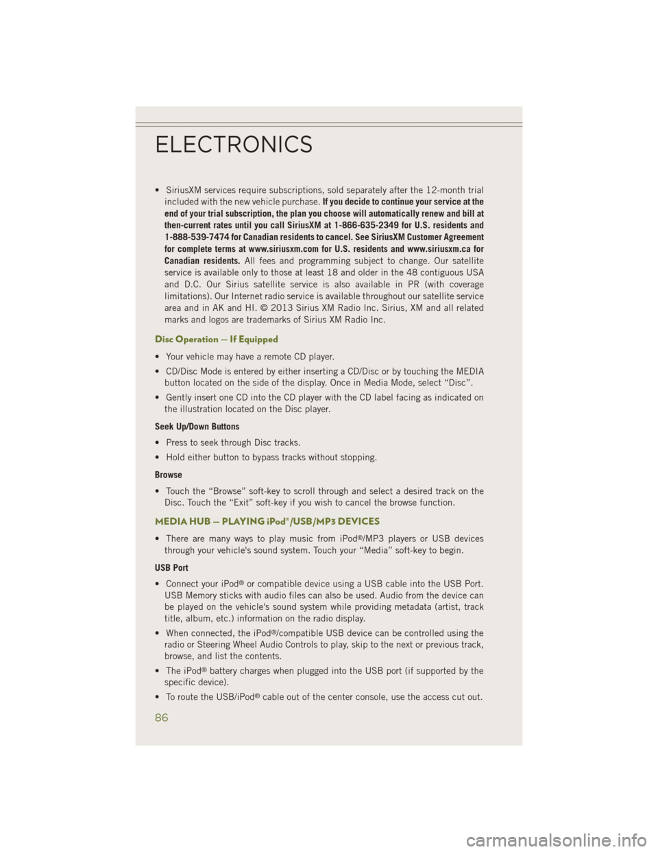 JEEP CHEROKEE 2014 KL / 5.G User Guide • SiriusXM services require subscriptions, sold separately after the 12-month trialincluded with the new vehicle purchase. If you decide to continue your service at the
end of your trial subscriptio