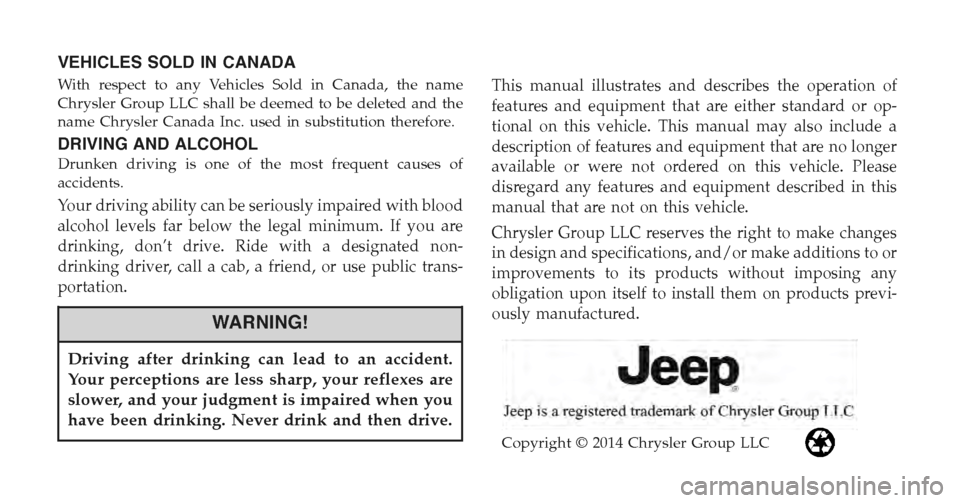 JEEP CHEROKEE 2015 KL / 5.G Owners Manual VEHICLES SOLD IN CANADA
With respect to any Vehicles Sold in Canada, the name
Chrysler Group LLC shall be deemed to be deleted and the
name Chrysler Canada Inc. used in substitution therefore.
DRIVING JEEP CHEROKEE 2015 KL / 5.G Owners Manual VEHICLES SOLD IN CANADA
With respect to any Vehicles Sold in Canada, the name
Chrysler Group LLC shall be deemed to be deleted and the
name Chrysler Canada Inc. used in substitution therefore.
DRIVING