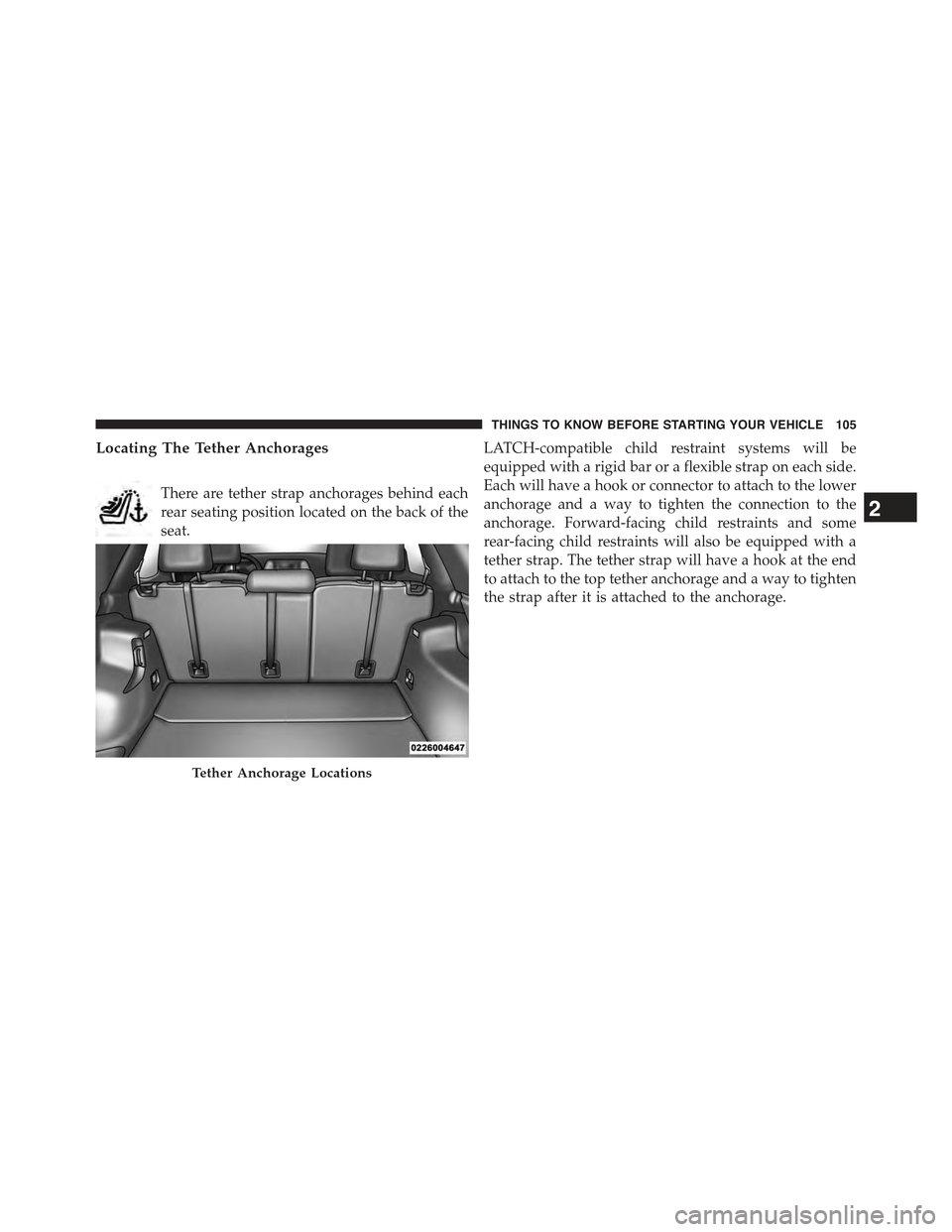 JEEP CHEROKEE 2015 KL / 5.G Owners Manual Locating The Tether Anchorages
There are tether strap anchorages behind each
rear seating position located on the back of the
seat.
LATCH-compatible child restraint systems will be
equipped with a rig