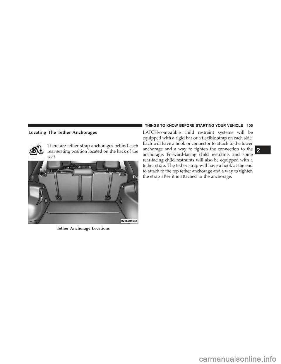 JEEP CHEROKEE 2015 KL / 5.G Owners Manual Locating The Tether Anchorages
There are tether strap anchorages behind each
rear seating position located on the back of the
seat.
LATCH-compatible child restraint systems will be
equipped with a rig JEEP CHEROKEE 2015 KL / 5.G Owners Manual Locating The Tether Anchorages
There are tether strap anchorages behind each
rear seating position located on the back of the
seat.
LATCH-compatible child restraint systems will be
equipped with a rig