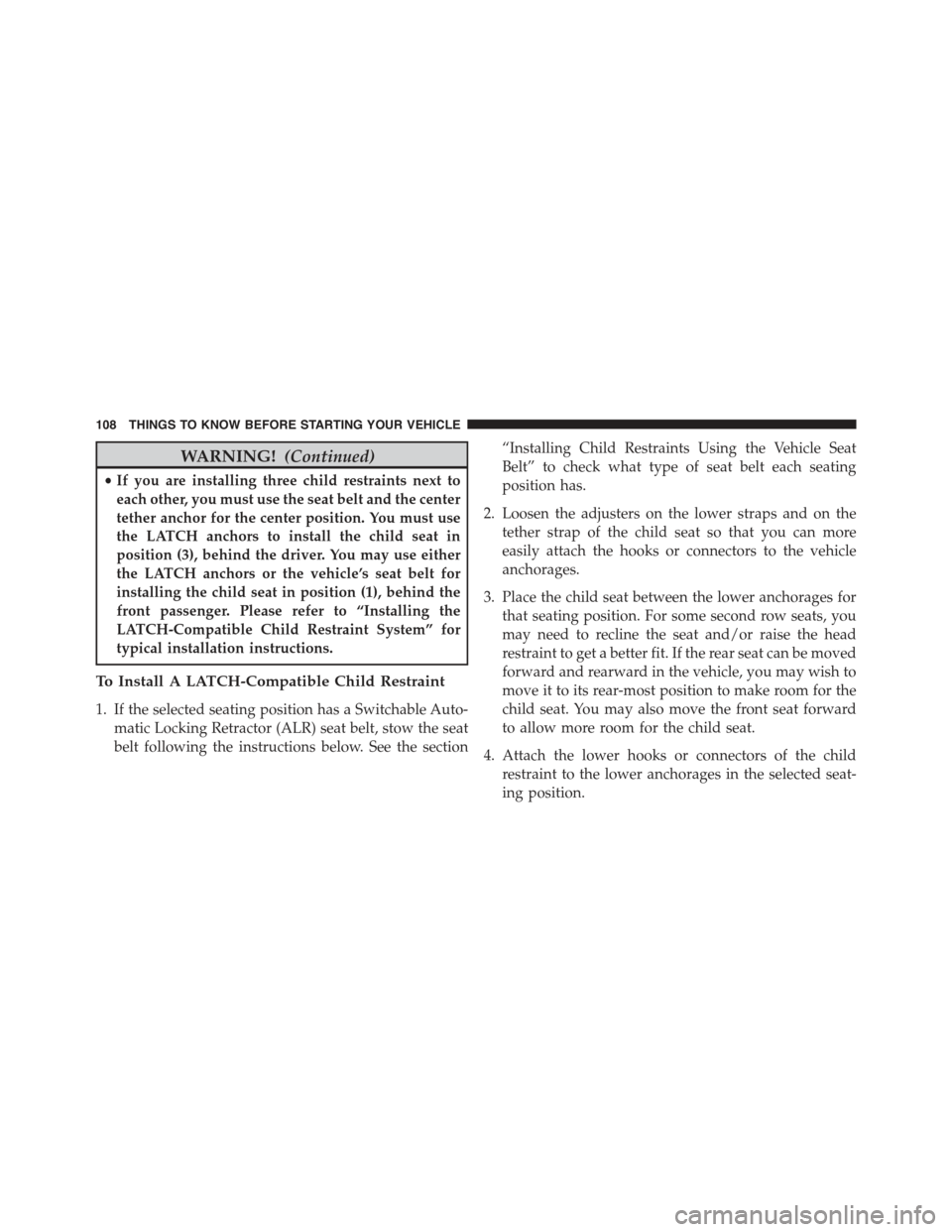 JEEP CHEROKEE 2015 KL / 5.G Owners Manual WARNING!(Continued)
•If you are installing three child restraints next to
each other, you must use the seat belt and the center
tether anchor for the center position. You must use
the LATCH anchors 