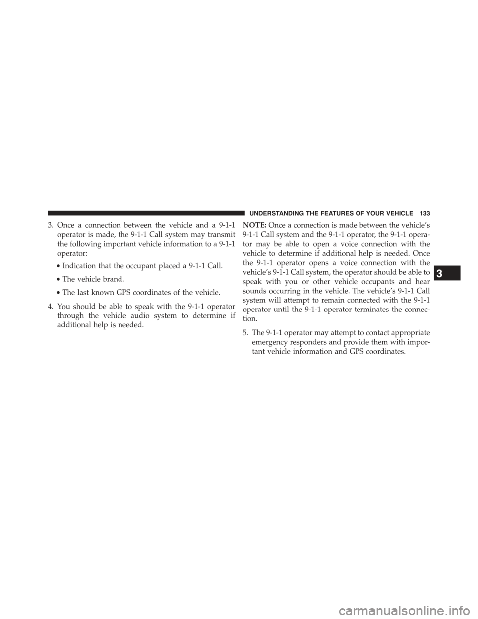 JEEP CHEROKEE 2015 KL / 5.G Owners Manual 3. Once a connection between the vehicle and a 9-1-1
operator is made, the 9-1-1 Call system may transmit
the following important vehicle information to a 9-1-1
operator:
•Indication that the occupa JEEP CHEROKEE 2015 KL / 5.G Owners Manual 3. Once a connection between the vehicle and a 9-1-1
operator is made, the 9-1-1 Call system may transmit
the following important vehicle information to a 9-1-1
operator:
•Indication that the occupa