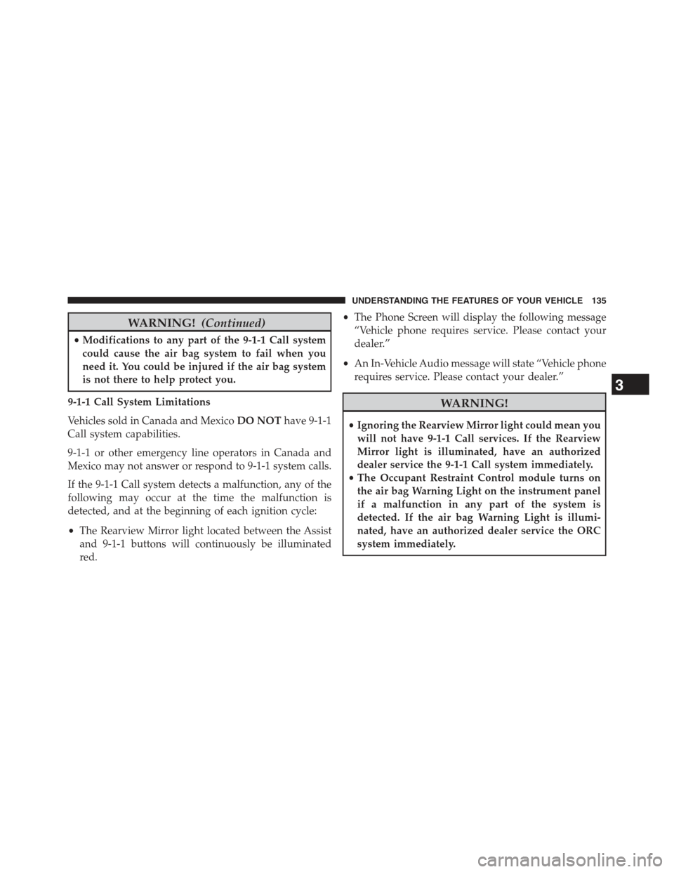 JEEP CHEROKEE 2015 KL / 5.G Owners Manual WARNING!(Continued)
•Modifications to any part of the 9-1-1 Call system
could cause the air bag system to fail when you
need it. You could be injured if the air bag system
is not there to help prote JEEP CHEROKEE 2015 KL / 5.G Owners Manual WARNING!(Continued)
•Modifications to any part of the 9-1-1 Call system
could cause the air bag system to fail when you
need it. You could be injured if the air bag system
is not there to help prote