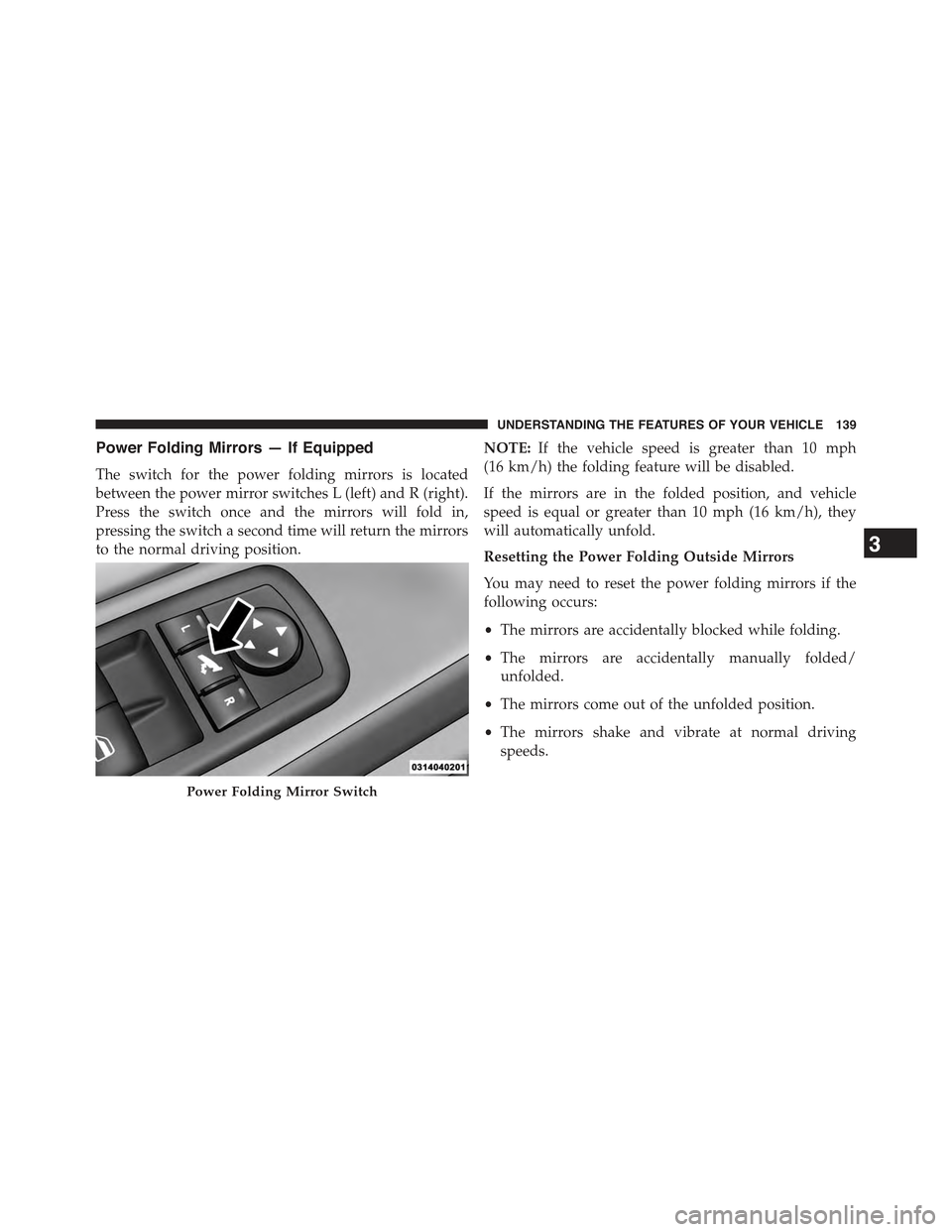 JEEP CHEROKEE 2015 KL / 5.G Owners Manual Power Folding Mirrors — If Equipped
The switch for the power folding mirrors is located
between the power mirror switches L (left) and R (right).
Press the switch once and the mirrors will fold in,
JEEP CHEROKEE 2015 KL / 5.G Owners Manual Power Folding Mirrors — If Equipped
The switch for the power folding mirrors is located
between the power mirror switches L (left) and R (right).
Press the switch once and the mirrors will fold in,