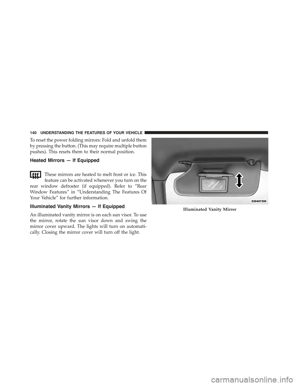 JEEP CHEROKEE 2015 KL / 5.G Owners Manual To reset the power folding mirrors: Fold and unfold them
by pressing the button. (This may require multiple button
pushes). This resets them to their normal position.
Heated Mirrors — If Equipped
Th