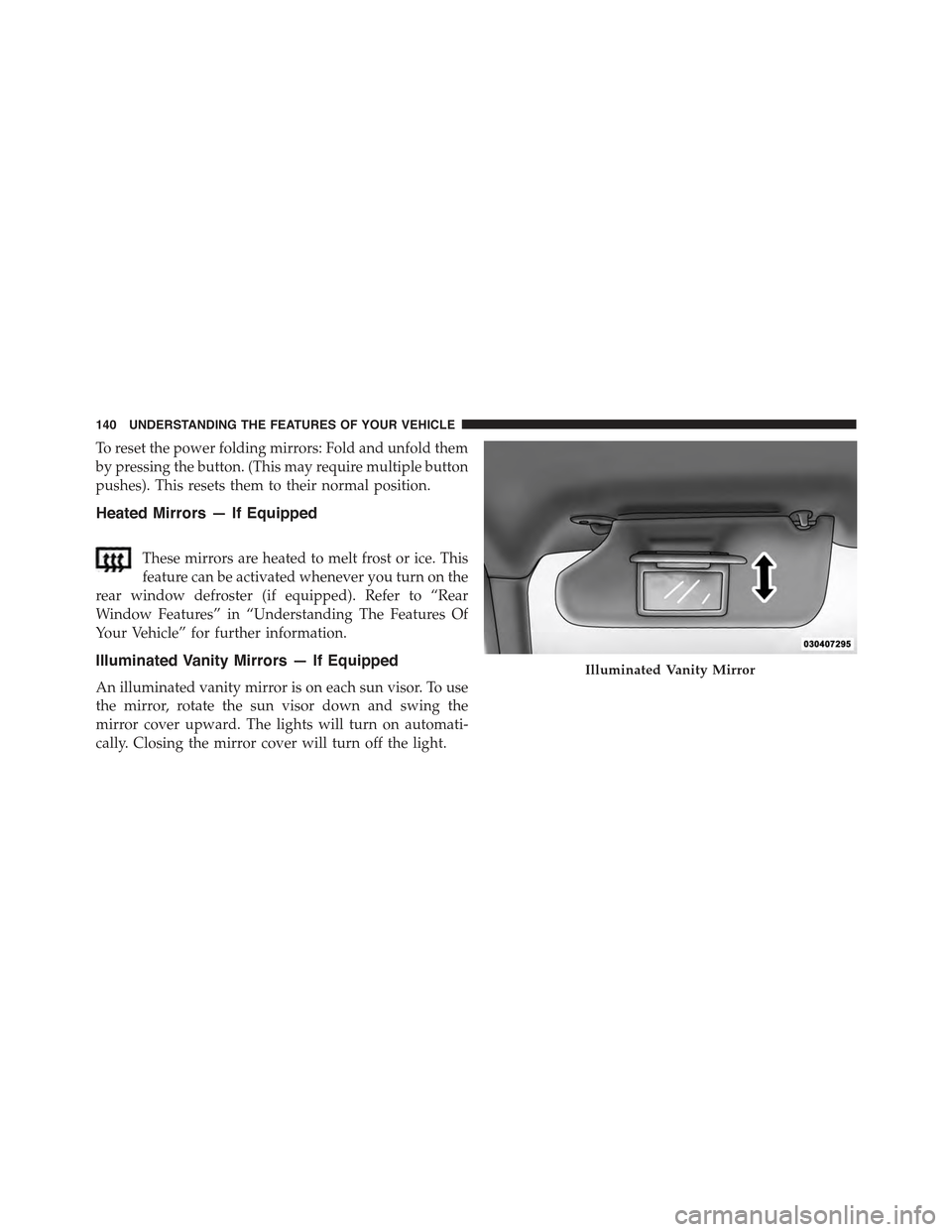 JEEP CHEROKEE 2015 KL / 5.G Owners Manual To reset the power folding mirrors: Fold and unfold them
by pressing the button. (This may require multiple button
pushes). This resets them to their normal position.
Heated Mirrors — If Equipped
Th JEEP CHEROKEE 2015 KL / 5.G Owners Manual To reset the power folding mirrors: Fold and unfold them
by pressing the button. (This may require multiple button
pushes). This resets them to their normal position.
Heated Mirrors — If Equipped
Th