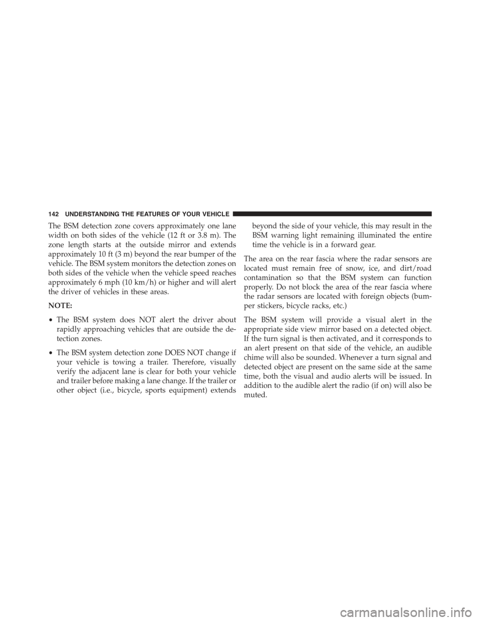 JEEP CHEROKEE 2015 KL / 5.G Owners Manual The BSM detection zone covers approximately one lane
width on both sides of the vehicle (12 ft or 3.8 m). The
zone length starts at the outside mirror and extends
approximately 10 ft (3 m) beyond the JEEP CHEROKEE 2015 KL / 5.G Owners Manual The BSM detection zone covers approximately one lane
width on both sides of the vehicle (12 ft or 3.8 m). The
zone length starts at the outside mirror and extends
approximately 10 ft (3 m) beyond the