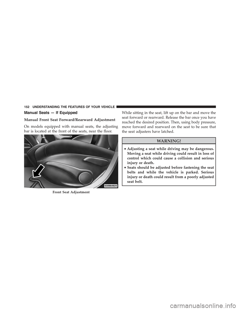 JEEP CHEROKEE 2015 KL / 5.G Owners Manual Manual Seats — If Equipped
Manual Front Seat Forward/Rearward Adjustment
On models equipped with manual seats, the adjusting
bar is located at the front of the seats, near the floor.
While sitting i JEEP CHEROKEE 2015 KL / 5.G Owners Manual Manual Seats — If Equipped
Manual Front Seat Forward/Rearward Adjustment
On models equipped with manual seats, the adjusting
bar is located at the front of the seats, near the floor.
While sitting i