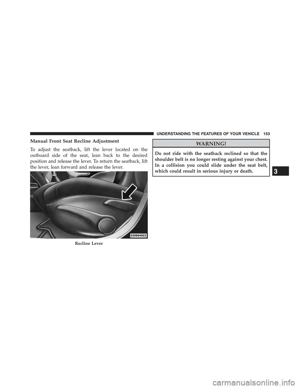 JEEP CHEROKEE 2015 KL / 5.G Owners Manual Manual Front Seat Recline Adjustment
To adjust the seatback, lift the lever located on the
outboard side of the seat, lean back to the desired
position and release the lever. To return the seatback, l JEEP CHEROKEE 2015 KL / 5.G Owners Manual Manual Front Seat Recline Adjustment
To adjust the seatback, lift the lever located on the
outboard side of the seat, lean back to the desired
position and release the lever. To return the seatback, l