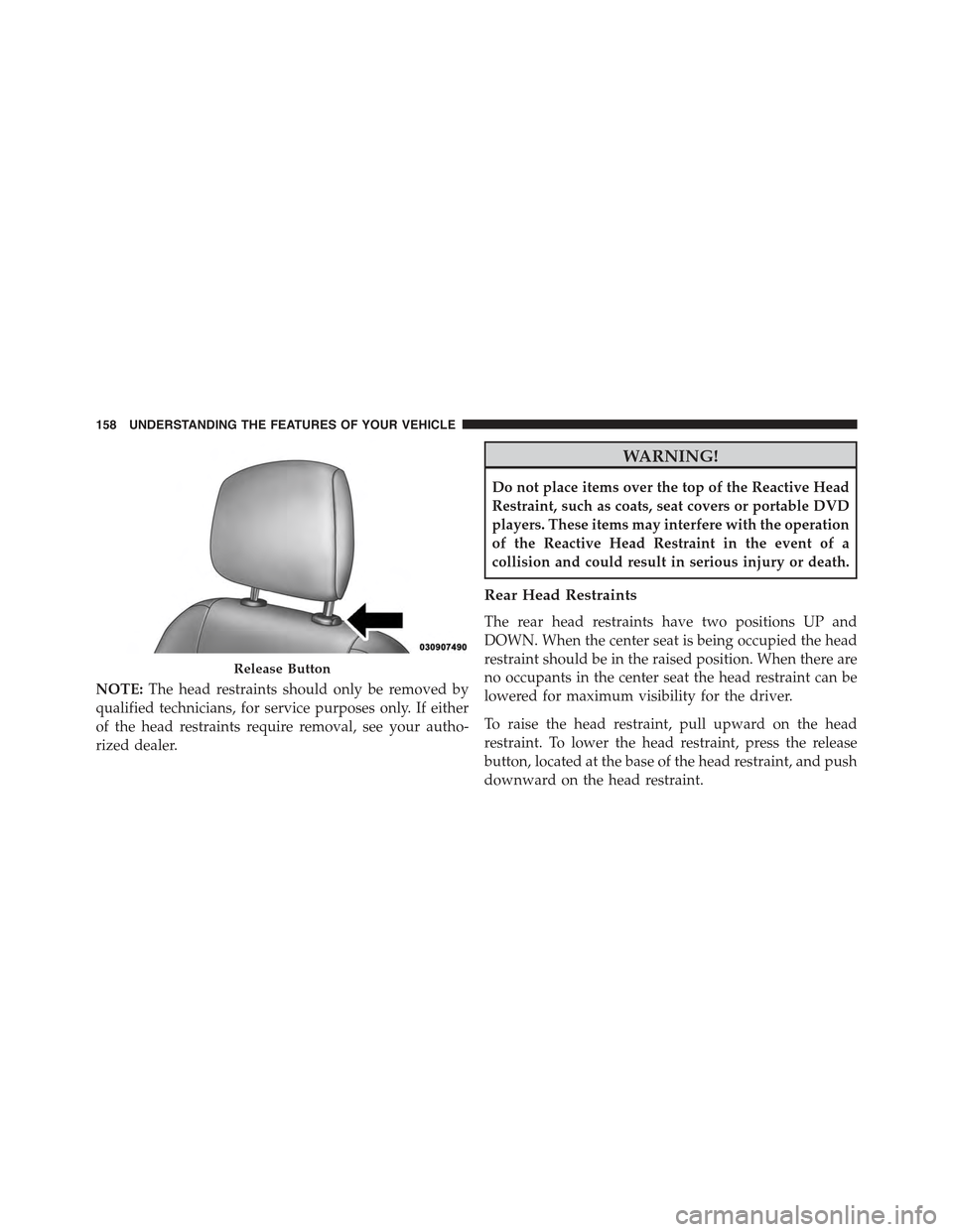 JEEP CHEROKEE 2015 KL / 5.G Owners Manual NOTE:The head restraints should only be removed by
qualified technicians, for service purposes only. If either
of the head restraints require removal, see your autho-
rized dealer.
WARNING!
Do not pla