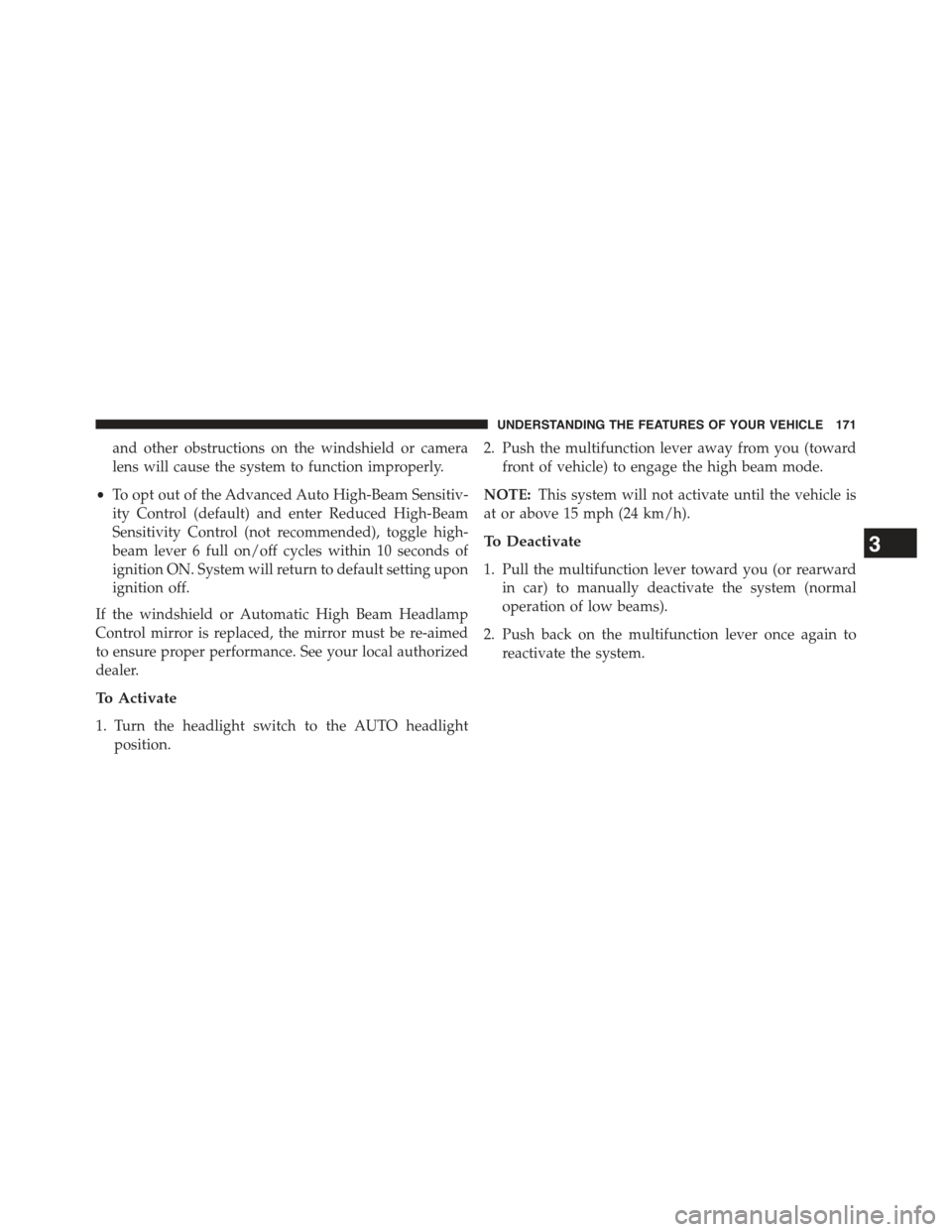 JEEP CHEROKEE 2015 KL / 5.G Owners Manual and other obstructions on the windshield or camera
lens will cause the system to function improperly.
•To opt out of the Advanced Auto High-Beam Sensitiv-
ity Control (default) and enter Reduced Hig