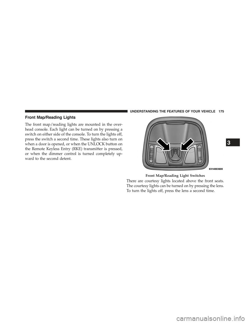 JEEP CHEROKEE 2015 KL / 5.G Owners Manual Front Map/Reading Lights
The front map/reading lights are mounted in the over-
head console. Each light can be turned on by pressing a
switch on either side of the console. To turn the lights off,
pre JEEP CHEROKEE 2015 KL / 5.G Owners Manual Front Map/Reading Lights
The front map/reading lights are mounted in the over-
head console. Each light can be turned on by pressing a
switch on either side of the console. To turn the lights off,
pre