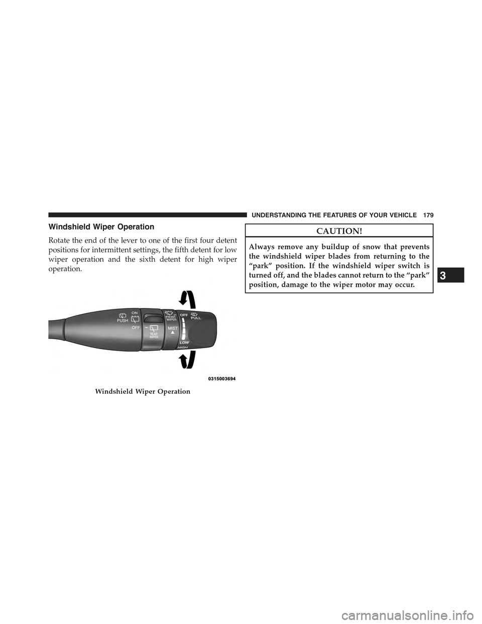 JEEP CHEROKEE 2015 KL / 5.G Owners Manual Windshield Wiper Operation
Rotate the end of the lever to one of the first four detent
positions for intermittent settings, the fifth detent for low
wiper operation and the sixth detent for high wiper JEEP CHEROKEE 2015 KL / 5.G Owners Manual Windshield Wiper Operation
Rotate the end of the lever to one of the first four detent
positions for intermittent settings, the fifth detent for low
wiper operation and the sixth detent for high wiper