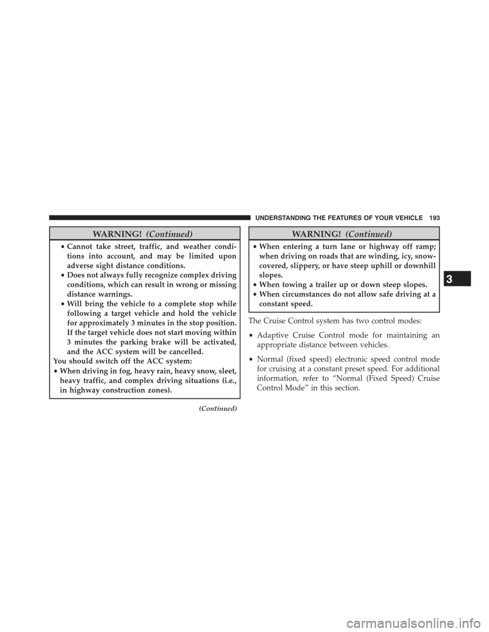 JEEP CHEROKEE 2015 KL / 5.G Owners Manual WARNING!(Continued)
•Cannot take street, traffic, and weather condi-
tions into account, and may be limited upon
adverse sight distance conditions.
•Does not always fully recognize complex driving