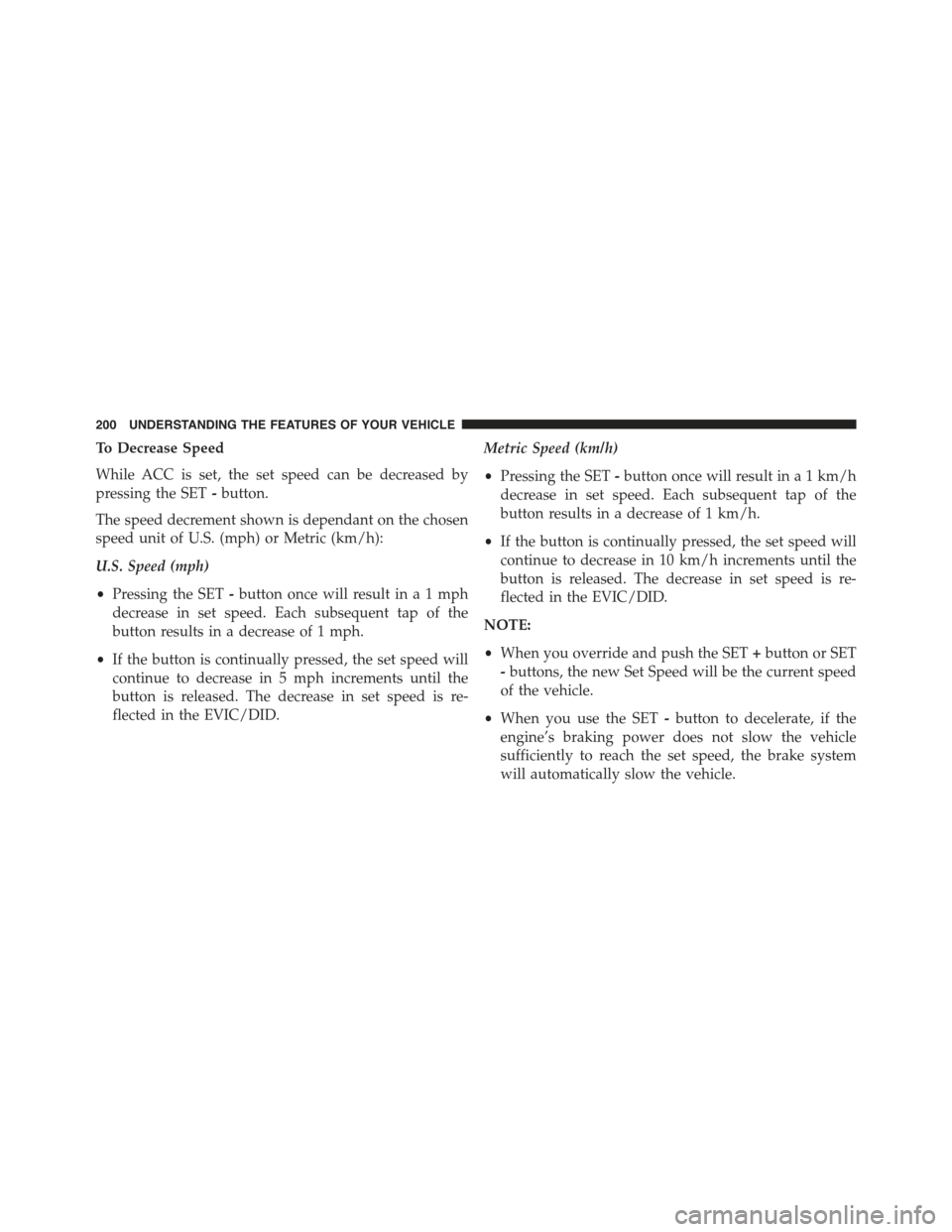 JEEP CHEROKEE 2015 KL / 5.G Owners Manual To Decrease Speed
While ACC is set, the set speed can be decreased by
pressing the SET-button.
The speed decrement shown is dependant on the chosen
speed unit of U.S. (mph) or Metric (km/h):
U.S. Spee JEEP CHEROKEE 2015 KL / 5.G Owners Manual To Decrease Speed
While ACC is set, the set speed can be decreased by
pressing the SET-button.
The speed decrement shown is dependant on the chosen
speed unit of U.S. (mph) or Metric (km/h):
U.S. Spee