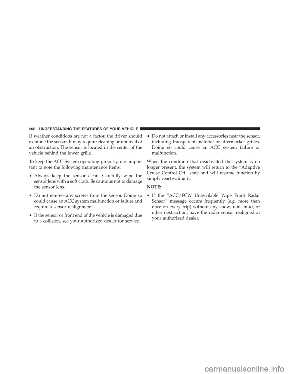 JEEP CHEROKEE 2015 KL / 5.G Owners Manual If weather conditions are not a factor, the driver should
examine the sensor. It may require cleaning or removal of
an obstruction. The sensor is located in the center of the
vehicle behind the lower JEEP CHEROKEE 2015 KL / 5.G Owners Manual If weather conditions are not a factor, the driver should
examine the sensor. It may require cleaning or removal of
an obstruction. The sensor is located in the center of the
vehicle behind the lower