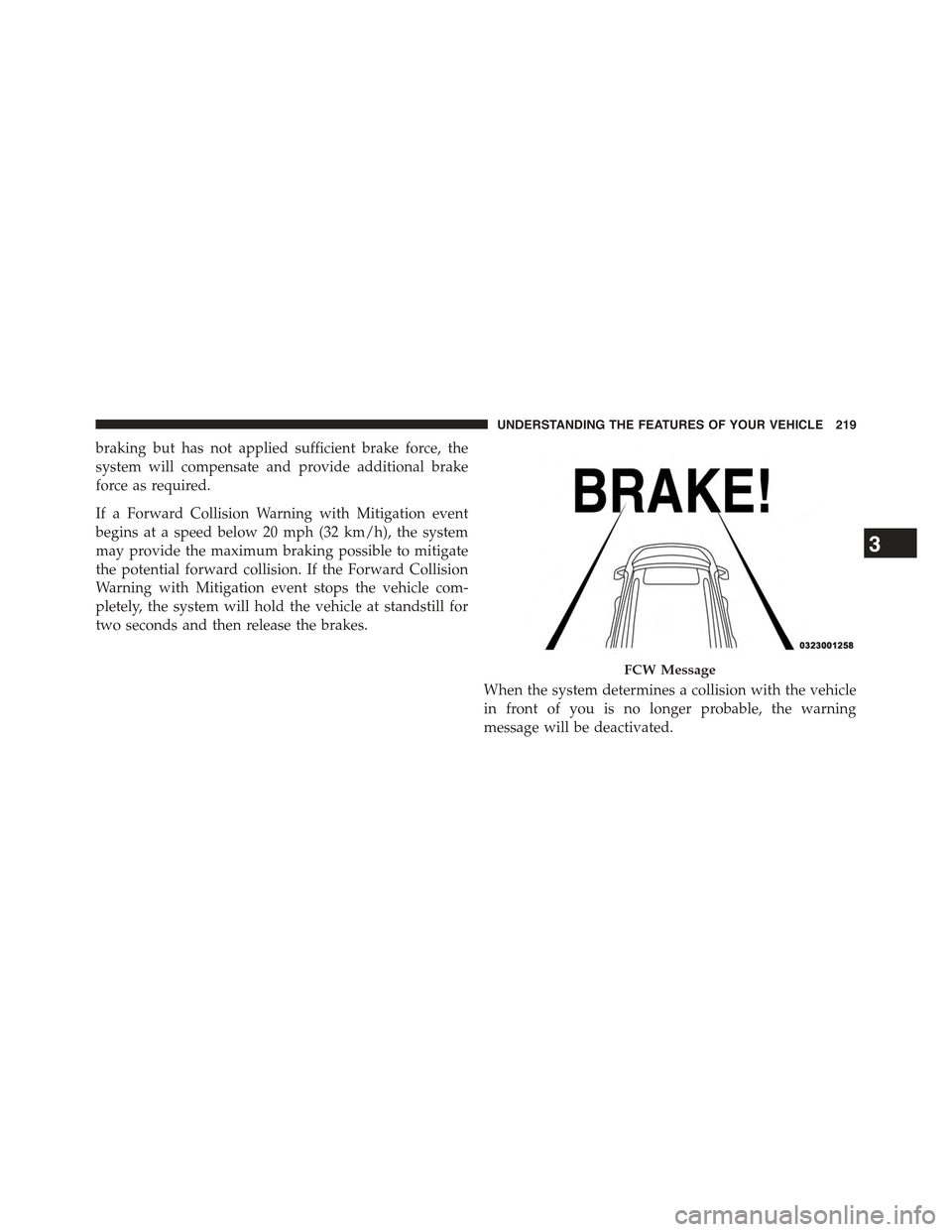 JEEP CHEROKEE 2015 KL / 5.G Owners Manual braking but has not applied sufficient brake force, the
system will compensate and provide additional brake
force as required.
If a Forward Collision Warning with Mitigation event
begins at a speed be JEEP CHEROKEE 2015 KL / 5.G Owners Manual braking but has not applied sufficient brake force, the
system will compensate and provide additional brake
force as required.
If a Forward Collision Warning with Mitigation event
begins at a speed be