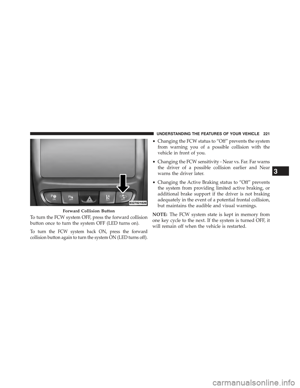 JEEP CHEROKEE 2015 KL / 5.G Owners Manual To turn the FCW system OFF, press the forward collision
button once to turn the system OFF (LED turns on).
To turn the FCW system back ON, press the forward
collision button again to turn the system O JEEP CHEROKEE 2015 KL / 5.G Owners Manual To turn the FCW system OFF, press the forward collision
button once to turn the system OFF (LED turns on).
To turn the FCW system back ON, press the forward
collision button again to turn the system O